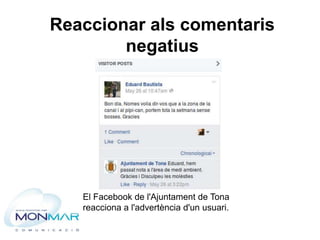 El Facebook de l'Ajuntament de Tona
reacciona a l'advertència d'un usuari.
Reaccionar als comentaris
negatius
 