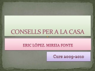 ERIC López. MIREIA FONTE CONSELLS PER A LA CASA Curs 2009-2010 