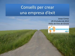 Consells per crear
una empresa d’èxit
                          Josep Comas
                 29 d’octubre de 2012
              Palau de Fires de Girona
 