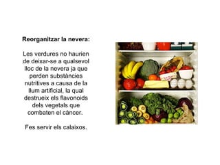 Reorganitzar la nevera : Les verdures no haurien de deixar-se a qualsevol lloc de la nevera ja que perden substàncies nutr...