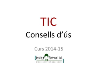 TIC Consells d’ús 
Curs 2014-15  