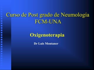 Curso de Post grado de Neumología
FCM-UNA
Oxigenoterapia
Dr Luis Montaner
 