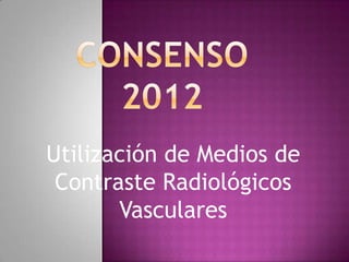 Utilización de Medios de
 Contraste Radiológicos
       Vasculares
 