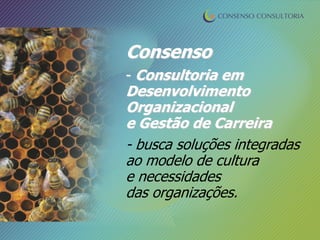 Consenso
- Consultoria em
Desenvolvimento
Organizacional
e Gestão de Carreira
- busca soluções integradas
ao modelo de cultura
e necessidades
das organizações.
 