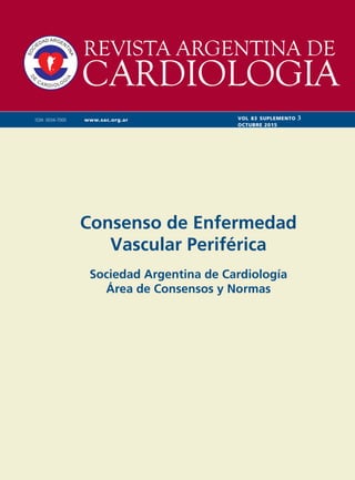www.sac.org.arISSN 0034-7000 VOL 83 SUPLEMENTO 3
OCTUBRE 2015
Consenso de Enfermedad
Vascular Periférica
Sociedad Argentina de Cardiología
Área de Consensos y Normas
 