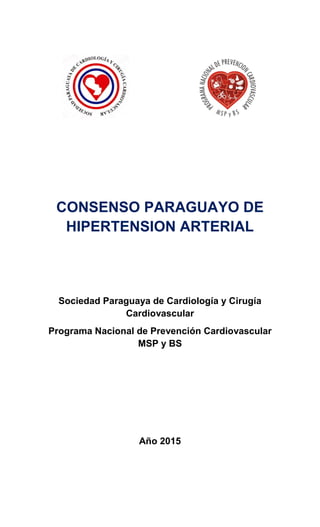 CONSENSO PARAGUAYO DE
HIPERTENSION ARTERIAL
Sociedad Paraguaya de Cardiología y Cirugía
Cardiovascular
Programa Nacional de Prevención Cardiovascular
MSP y BS
Año 2015
 