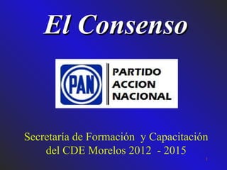 El Consenso

Secretaría de Formación y Capacitación
del CDE Morelos 2012 - 2015
1

 
