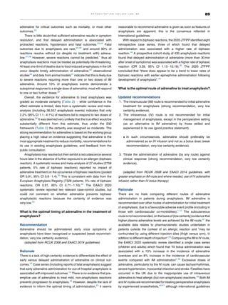 adrenaline for critical outcomes such as mortality, or most other
outcomes.23
There is little doubt that sufficient adrenaline results in symptom
resolution, and that delayed administration is associated with
protracted reactions, hypotension and fatal outcomes.23,24
Fatal
outcomes due to anaphylaxis are rare,25,26
and around 80% of
reactions resolve without (or despite no treatment with) adrena-
line.27,28
However, severe reactions cannot be predicted,1
thus all
anaphylaxis reactions must be treated as potentially life-threatening.
At least one-third of deaths due to food-induced anaphylaxis in the UK
occur despite timely administration of adrenaline;29
observational
studies30
and data from animal models31
indicate that this is likely due
to severe reactions requiring more than one or two doses of IM
adrenaline. Around 10% of anaphylaxis events demonstrate a
suboptimal response to a single dose of adrenaline; most will respond
to one or two further doses.32
Overall, the evidence for adrenaline to treat anaphylaxis was
graded as moderate certainty (Table 2) while confidence in the
effect estimate is limited, data from a systematic review and meta-
analysis (including 36,557 anaphylaxis events) indicates that only
2.2% (95% CI 1.1 4.1%) of reactions fail to respond to two doses of
adrenaline.32
It was deemed very unlikely that the true effect would be
substantially different from this estimate, thus under the EtD
framework (Table 2) the certainty was assigned as moderate. The
strong recommendation for adrenaline is based on the working group
placing a high value on evidence suggesting that adrenaline is the
most appropriate treatment to reduce morbidity, recommendations for
its use in existing anaphylaxis guidelines, and feedback from the
public consultation.
Anaphylaxis may resolve but then exhibit a recrudescence several
hours later in the absence of further exposure to an allergen (biphasic
reaction). A systematic review and meta-analysis of 27 studies (2758
patients, 5% rate of biphasic reactions) reported no impact of
adrenaline treatment on the occurrence of biphasic reactions (pooled
OR 0.91, 95% CI 0.6 1.4).33
This is consistent with data from the
European Anaphylaxis Registry (7328 patients, 5% rate of biphasic
reactions; OR 0.91, 95% CI 0.71 1.16).34
The EAACI 2020
systematic review reported two relevant case-control studies, but
could not comment on whether adrenaline prevents biphasic
anaphylactic reactions because the certainty of evidence was
very low.23
What is the optimal timing of adrenaline in the treatment of
anaphylaxis?
Recommendation
Adrenaline should be administered early once symptoms of
anaphylaxis have been recognized or suspected (weak recommen-
dation, very low certainty evidence).
(adopted from RCUK 2008 and EAACI 2014 guidelines)
Rationale
There is a lack of high-certainty evidence to differentiate the effect of
early versus delayed administration of adrenaline on clinical out-
comes.23
Case series (including reports of fatal anaphylaxis) suggest
that early adrenaline administration for out-of-hospital anaphylaxis is
associated with improved outcomes.12
There is no evidence that pre-
emptive use of adrenaline to treat mild, non-anaphylaxis reactions
prevents progression to anaphylaxis.35
However, despite the lack of
evidence to inform the optimal timing of administration,23
it seems
reasonable to recommend adrenaline is given as soon as features of
anaphylaxis are apparent; this is the consensus reflected in
international guidelines.
With respect to biphasic reactions, the 2020 JTFPP identified eight
retrospective case series, three of which found that delayed
administration was associated with a higher rate of biphasic
reaction.16
A prospective cohort study of 430 anaphylaxis reactions
found that delayed administration of adrenaline (more than 30 min
after onset of symptoms) was associated with a higher rate of biphasic
reaction (OR 3.39, 95% CI 1.13 10.18).36
The 2020 JTFPP
concluded that “there does appear to be a trend to lower rates of
biphasic reactions with earlier epinephrine administration following
development of anaphylaxis”.16
What is the optimal route of adrenaline to treat anaphylaxis?
Updated recommendations
1. The intramuscular (IM) route is recommended for initial adrenaline
treatment for anaphylaxis (strong recommendation, very low
certainty evidence).
2. The intravenous (IV) route is not recommended for initial
management of anaphylaxis, except in the perioperative setting
(as an alternative to IM adrenaline) by those skilled and
experienced in its use (good practice statement).
 In such circumstances, adrenaline should preferably be
administered as an IV infusion and not as a bolus dose (weak
recommendation, very low certainty evidence).
3. Titrate the administration of adrenaline (by any route) against
clinical response (strong recommendation, very low certainty
evidence).
(adapted from RCUK 2008 and EAACI 2014 guidelines, with
greater emphasis on IM route and where needed, use of IV adrenaline
infusion rather than IV bolus therapy)
Rationale
There are no trials comparing different routes of adrenaline
administration in patients during anaphylaxis. IM adrenaline is
recommended over other routes of administration for initial treatment
of anaphylaxis, due to a favourable adverse event profile (including in
those with cardiovascular co-morbidities).1,12
The subcutaneous
routeis not recommended,on thebasis of(low certainty)evidence that
higher plasma adrenaline levels are achieved by the IM route;37
the
available data relates to pharmacokinetic studies undertaken in
patients outside the context of an allergic reaction and “may be
confounded by using different injection sites (thigh versus arm), in
addition to different depth of injection”.23
Comparing the IM to IV route,
the EAACI 2020 systematic review identified a single case series
(children and adults) which found that “IV bolus administration was
associated with a 13% increase in the incidence of adrenaline
overdose and an 8% increase in the incidence of cardiovascular
events compared with IM administration”.38
Excessive doses of
adrenaline, particularly by the IV route, can cause tachyarrhythmias,
severe hypertension, myocardial infarction and stroke. Fatalities have
occurred in the UK due to the inappropriate use of intravenous
adrenaline to treat allergic (but non-anaphylaxis) reactions.39
Both IM
and IV routes arerecommended fortreating perioperative anaphylaxis
by experienced anaesthetists,40,41
although international guidelines
R E S U S C I T A T I O N 1 6 3 ( 2 0 2 1 ) 8 6 9 6 89
 