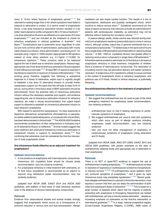 every 5 15 min where features of anaphylaxis persist;12 21
the
rationale for waiting longer than 5 min where symptoms have failed to
respond to adrenaline is unclear. In a canine model of anaphylactic
shock, a low dose intravenous adrenaline infusion resulted in a far
better haemodynamic profile compared to IM or IV bolus treatment.31
Low dose adrenaline infusions are efficacious in case series of human
anaphylaxis,30,54
and are included as the treatment of choice for
refractory anaphylaxis in national guidelines in Australia14
and
Spain.55
Complications due to adrenaline occur regardless of route
but are more common after IV administration, particularly with “overly
rapid intravenous infusion, bolus administration, and dosing error”, for
example using 1 mg/ml (1:1000) solution (appropriate for IM injection)
instead of more dilute solutions e.g. 0.1 mg/ml (1:10,000) for
intravenous injections.18
These concerns need to be balanced
against the risk of death due to refractory anaphylaxis. Reassuringly,
appropriate use of low dose intravenous adrenaline infusions appears
to both efficacious and safe.30,54
At least 98% of reactions reported in
the literature respondto a maximum of3 doses of IM adrenaline.32
The
working group therefore suggests that following a suboptimal
response to 2 doses of adrenaline, expert input is urgently sought
to establish a low dose IV adrenaline infusion to provide further
vasopressor support (on the basis that this will take at least 5 min to
set-up, during which a third bolus dose of IM/IV adrenaline should be
administered). Given the potential risks of intravenous adrenaline
infusion without the necessary expertise and support, and evidence
supporting the use of intravenous adrenaline infusions for refractory
reactions, we make a strong recommendation that urgent expert
support is obtained to establish an intravenous adrenaline infusion to
treat refractory anaphylaxis.
With respect to second-line vasopressors, “no clear superiority of
dopamine, dobutamine, norepinephrine, phenylephrine, or vasopres-
sin (either added to [adrenaline] alone, orcompared with one another),
has been demonstrated in clinical trials”.18
The ASCIA 2020 Guideline
recommends consideration of other vasopressors or inotropes only if
an IV adrenaline infusion is ineffective.14
Animal models suggest that
early treatment with adrenaline followed by continuous adrenaline or
vasopressin infusion is superior to vasopressin alone,53,56
thus
confirming that adrenaline must be considered the first-line interven-
tion to treat anaphylactic shock.
Are intravenous fluids effective as an adjuvant treatment for
anaphylaxis?
Updated recommendations
1. In the presence of anaphylaxis with haemodynamic compromise,
intravenous (IV) crystalloid fluids should be infused (weak
recommendation, very low certainty evidence).
2. For anaphylaxis refractory to initial treatment with adrenaline, an
IV fluid bolus (crystalloid) is recommended as an adjunct to
improve drug distribution (weak recommendation, very low
certainty evidence).
(adapted from RCUK 2008, EAACI 2014 and ASCIA 2020
guidelines, with addition of fluid bolus to treat refractory reactions
even in the absence of obvious haemodynamic compromise)
Rationale
Evidence from observational studies and animal models strongly
suggests that anaphylactic shock occurs as a consequence of a
profound reduction in venous tone and fluid extravasation. Allergic
mediators can also impair cardiac function. This results in a mix of
hypovolaemic, distributive and possibly cardiogenic shock, which
combine to reduce venous return.57
Guidelines recommend (on the
basis of expert consensus) that intravenous fluids are administered to
patients with cardiovascular instability, as adrenaline may not be
effective without restoring the circulatory volume.1,12,14
In peanut-allergic adults, stroke volume was reduced during even
mild (non-anaphylaxis) reactions (presumably due to a drop in venous
return), although cardiac output was in general maintained due to a
compensatory tachycardia.58
A related study in the same cohort found
that a single dose of IM adrenaline had limited effect in restoring stroke
volume.51
A 500 1000 mL crystalloid infusion had greater effect in
restoring venous return compared to a single dose of IM adrenaline.58
It therefore seems prudent to administer an IV fluid bolus in all cases of
anaphylaxis refractory to initial treatment, irrespective of whether
there is evidence of haemodynamic compromise. The restoration of
circulating volume may aid adrenaline delivery and hasten symptom
resolution. A single bolus of IV crystalloid is unlikely to cause overload
in the context of anaphylactic shock or refractory anaphylaxis, and
judicious use of IV fluids, titrated to clinical response, is potentially
lifesaving.
Are antihistamines effective in the treatment of anaphylaxis?
Updated recommendations:
1. We suggest that antihistamines are not used as part of the initial
emergency treatment for anaphylaxis (weak recommendation,
low certainty evidence)
- antihistamines have no role in treating respiratory or cardio-
vascular symptoms of anaphylaxis
2. We suggest antihistamines are used to treat skin symptoms
which often occur as part of allergic reactions including
anaphylaxis (weak recommendation, very low certainty
evidence)
- their use must not delay management of respiratory or
cardiovascular symptoms of anaphylaxis (using adrenaline
and IV fluids).
(adapted from RCUK 2008, WAO 2011/2020, EAACI 2014 and
ASCIA 2020 guidelines, with greater emphasis on the risks of
antihistamines delaying timely and appropriate use of adrenaline to
treat anaphylaxis)
Rationale
There is no RCT or quasi-RCT evidence to support the use of
antihistaminesintreatinganaphylaxis.1,12,21
Antihistaminesdonotlead
to resolution of respiratory or cardiovascular symptoms of anaphylaxis,
or improve survival.16,59,60
H1-antihistamines cause sedation which
can confound symptoms of anaphylaxis,14
and if given by rapid
intravenous bolus may precipitate hypotension.1,12,61
Recent guide-
lines relegate antihistamines toa second orthird-line intervention;most
express a concern that their use can delay the administration of both
initial and subsequent doses of adrenaline.1,12,14,16
This is based on a
large number of datasets which report that the majority of patients
presenting with anaphylaxis to Emergency Departments are treated
with antihistamines, yet only a minority receive adrenaline despite an
increasing emphasis on adrenaline as the first-line intervention in
international guidelines.62 68
In a large, national prospective registry
(Cross-Canada Anaphylaxis Registry, C-CARE), 3498 cases of
R E S U S C I T A T I O N 1 6 3 ( 2 0 2 1 ) 8 6 9 6 91
 