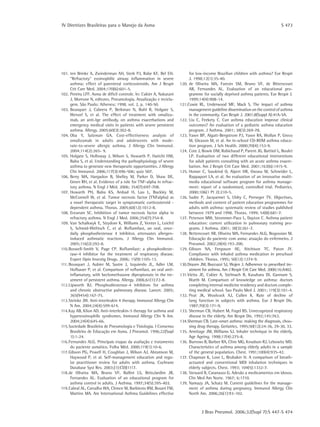 IV Diretrizes Brasileiras para o Manejo da Asma	 S 473
J Bras Pneumol. 2006;32(Supl 7):S 447-S 474
101.	ten Brinke A, Zwinderman AH, Sterk PJ, Rabe KF, Bel EH.
“Refractory“ eosinophilic airway inflammation in severe
asthma: effect of parenteral corticosteroids. Am J Respir
Crit Care Med. 2004;170(6):601-5.
102.	Pereira LFF. Asma de difícil controle. In: Cukier A, Nakatani
J, Morrone N, editores. Pneumologia. Atualização e recicla-
gem. São Paulo: Atheneu; 1998. vol. 2, p. 140-50.
103.	Bousquet J, Cabrera P, Berkman N, Buhl R, Holgate S,
Wenzel S, et al. The effect of treatment with omalizu-
mab, an anti-Ige antibody, on asthma exacerbations and
emergency medical visits in patients with severe persistent
asthma. Allergy. 2005;60(3):302-8.
104.	Oba Y, Salzman GA. Cost-effectiveness analysis of
omalizumab in adults and adolescents with mode-
rate-to-severe allergic asthma. J Allergy Clin Immunol.
2004;114(2):265- 9.
105.	Holgate S, Holloway J, Wilson S, Howarth P, Haitchi HM,
Babu S, et al. Understanding the pathophysiology of severe
asthma to generate new therapeutic opportunities. J Allergy
Clin Immunol. 2006;117(3):496-506; quiz 507.
106.	Berry MA, Hargadon B, Shelley M, Parker D, Shaw DE,
Green RH, et al. Evidence of a role for TNF-alpha in refrac-
tory asthma. N Engl J Méd. 2006; 354(7):697-708.
107.	Howarth PH, Babu KS, Arshad H, Lau L, Buckley M,
McConnell W, et al. Tumor necrosis factor (TNFalpha) as
a novel therapeutic target in symptomatic corticosteroid -
dependent asthma. Thorax. 2005;60(12):1012-8.
108.	Erzurum SC. Inhibition of tumor necrosis factor alpha in
refractory asthma. N Engl J Med. 2006;354(7):754-8.
109.	Van Schalkwyk E, Strydom K, Williams Z, Venter L, Leichtl
S, Schmid-Wirlitsch C, et al. Roflumilast, an oral, once-
daily phosphodiesterase 4 inhibitor, attenuates allergen-
induced asthmatic reactions. J Allergy Clin Immunol.
2005;116(2):292-8.
110.	Boswell-Smith V, Page CP. Roflumilast: a phosphodieste-
rase-4 inhibitor for the treatment of respiratory disease.
Expert Opin Investig Drugs. 2006; 15(9):1105-13.
111.	Bousquet J, Aubier M, Sastre J, Izquierdo JL, Adler LM,
Hofbauer P, et al. Comparison of roflumilast, an oral anti-
inflamatory, with beclomethasone dipropionate in the tre-
atment of persistent asthma. Allergy. 2006;61(1):72-8.
112.	Lipworth BJ. Phosphodiesterase-4 inhibitors for asthma
and chronic obstructive pulmonary disease. Lancet. 2005;
365(9454):167-75.
113.	Steinke JW. Anti-interleukin 4 therapy. Immunol Allergy Clin
N Am. 2004;24(4):599-614.
114.	Kay AB, Klion AD. Anti-interleukin-5 therapy for asthma and
hypereosinophilic syndromes. Immunol Allergy Clin N Am.
2004;24(4):645-66.
115.	Sociedade Brasileira de Pneumologia e Tisiologia. I Consenso
Brasileiro de Educação em Asma. J Pneumol. 1996;22(Supl
1):1-24.
116.	Fernandes ALG. Principais etapas da avaliação e tratamento
do paciente asmático. Folha Méd. 2000;119(1):10-6.
117.	Gibson PG, Powell H, Coughlan J, Wilson AJ, Abramson M,
Haywood P, et al. Self-management education and regu-
lar practitioner review for adults with asthma. Cochrane
Database Syst Rev. 2003;(1):CD))1117.
118.	de Oliveira MA, Bruno VF, Ballini LS, BritoJardim JR,
Fernandes AL. Evaluation of an educational program for
asthma control in adults. J Asthma. 1997;34(5):395-403.
119.	Cabral AL, Carvalho WA, Chinen M, Barbiroto RM, Boueri FM,
Martins MA. Are International Asthma Guidelines effective
for low-income Brazilian children with asthma? Eur Respir
J. 1998;12(1):35-40.
120.	de Oliveira MA, Faresin SM, Bruno VF, de Bittencourt
AR, Fernandes AL. Evaluation of an educational pro-
gramme for socially deprived asthma patients. Eur Respir J.
1999;14(4):908-14.
121.	Cowie RL, Underwood MF, Mack S. The impact of asthma
management guideline dissemination on the control of asthma
in the community. Can Respir J. 2001;8(Suppl A):41A-5A.
122.	Liu C, Feekery C. Can asthma education improve clinical
outcomes? An evaluation of a pediatric asthma education
program. J Asthma. 2001; 38(3):269-78.
123.	Yawn BP, Algatt-Bergstrom PJ, Yawn RA, Wollan P, Greco
M, Gleason M, et al. An in-school CD-ROM asthma educa-
tion program. J Sch Health. 2000;70(4):153-9.
124.	Cote J, Bowie DM, Robichaud P, Parent JG, Battisti L, Boulet
LP. Evaluation of two different educational interventions
for adult patients consulting with an acute asthma exacer-
bation. Am J Respir Crit Care Med. 2001;163(6):1415-9.
125.	Homer C, Susskind O, Alpert HR, Owusu M, Schneider L,
Rappaport LA, et al. An evaluation of an innovative multi-
media educational software program for asthma manage-
ment: report of a randomized, controlled trial. Pediatrics.
2000;106(1 Pt 2):210-5.
126.	Sudre P, Jacquemet S, Uldry C, Perneger TV. Objectives,
methods and content of patient education programmes for
adults with asthma: systematic review of studies published
between 1979 and 1998. Thorax. 1999; 54(8):681-7.
127.	Peterson MW, Strommer-Pace L, Dayton C. Asthma patient
education: current utilization in pulmonary training pro-
grams. J Asthma. 2001; 38(3):261-7.
128.	Bettencourt AR, Oliveira MA, Fernandes ALG, Bogossian M.
Educação do paciente com asma: atuação do enfermeiro. J
Pneumol. 2002;28(4):193-200.
129.	Gibson NA, Ferguson AE, Aitchison TC, Paton JY.
Compliance with inhaled asthma medication in preschool
children. Thorax. 1995; 50(12):1274-9.
130.	Drazen JM, Boccuzzi SJ, Wojen J. Adherence to prescribed tre-
atment for asthma. Am J Respir Crit Care Med. 2000;16:A402.
131.	Vieira JE, Cukier A, Stelmach R, Kasahara DI, Gannam S,
Warth M. Comparison of knowledge on asthma: doctors
completing internal medicine residency and doctors comple-
ting medical school. Sao Paulo Med J. 2001; 119(3):101-4.
132.	Peat JK, Woolcock AJ, Cullen K. Rate of decline of
lung function in subjects with asthma. Eur J Respir Dis.
1987;70(3):171-9.
133.	Sherman CB, Hubert M, Fogel BS. Unrecognized respiratory
disease in the elderly. Am Respir Dis. 1992;145:763.
134.	Sherman CB. Late-onset asthma: making the diagnosis, choo-
sing drug therapy. Geriatrics. 1995;50(12):24-36, 29-30, 33.
135.	Armitage JM, Williams SJ. Inhaler technique in the elderly.
Age Ageing. 1998;17(4):275-8.
136.	Burrows B, Barbee RA, Cline MG, Knudson RJ, Lebowitz MD.
Characteristics of asthma among elderly adults in a sample
of the general population. Chest. 1991;100(4):935-42.
137.	Chapman K, Love L, Brubaker H. A comparison of breath-
actuated and conventional MDI inhalation techniques in
elderly subjects. Chest. 1993; 104(5):1332-7.
138.	Steward R, Caranasos G. Adesão a medicamentos em idosos.
Clin Med Am Norte. 1967; 6:1710.
139.	Namazy JA, Schatz M. Current guidelines for the manage-
ment of asthma during pregnancy. Immunol Allergy Clin
North Am. 2006;26(1):93-102.
 