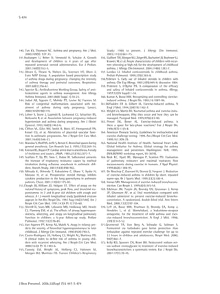 S 474
J Bras Pneumol. 2006;32(Supl 7):S 447-S 474
140.	Tan KS, Thomson NC. Asthma and pregnancy. Am J Med.
2000;109(9): 727-33.
141.	Hasbargen U, Reber D, Versmold H, Schulze A. Growth
and development of children to 4 years of age after
repeated antenatal steroid administration. Eur J Pediatr.
2001;160(9):552-5.
142.	Olesen C, Thrane N, Nielsen GL, Sorensen HT, Olsen J;
Euro MAP Group. A population based prescription study
of asthma drugs during pregnancy: changing the intensity
of asthma therapy and perinatal outcomes. Respiration.
2001;68(3):256-61.
143.	Spector SL; Antileukotriene Working Group. Safety of anti-
leukotriene agents in asthma management. Ann Allergy
Asthma Immunol. 2001;86(6 Suppl 1):18-23.
144.	Jadad AR, Sigouin C, Mohide PT, Levine M, Fuentes M.
Risk of congenital malformations associated with tre-
atment of asthma during early pregnancy. Lancet.
2000;355(9198):119.
145.	Lehrer S, Stone J, Lapinski R, Lockwood CJ, Schachter BS,
Berkowitz R, et al. Association between pregnancy-induced
hypertension and asthma during pregnancy. Am J Obstet
Gynecol. 1993;168(5):1463-6.
146.	Clifton VL, Giles WV, Smith R, Bisits AT, Hempenstall PA,
Kessel CG, et al. Alterations of placental vascular func-
tion in asthmatic pregnancies. Am J Respir Crit Care Med.
2001;164(4):546-53.
147.	Brandus V, Wolff W, Joffe S, Benoit C. Bronchial spasm during
general anesthesia. Can Anaesth Soc J. 1970;17(3):269-74.
148.	KeenanRL,BoyanCP.Cardiacarrestduetoanesthesia.Astudy
of incidence and causes. JAMA. 1985;253(16):2373-7.
149.	Scalfaro P, Sly PD, Sims C, Habre W. Salbutamol prevents
the increase of respiratory resistance causes by tracheal
intubation during seflurane anesthesia in asthmatic chil-
dren. Anesth Analg. 2001;93(4):898-902.
150.	Mitsuda K, Shimoda T, Kukushima C, Obase Y, Ayabe H,
Matsuse H, et al. Preoperative steroid therapy inhibits
cytokine production in the lung parenchyma in asthmatic
patients. Chest. 2001;120(4):1175-83.
151.	Clough JB, William JD, Holgate ST. Effect of atopy on the
natural history of symptoms, peak flow, and bronchial res-
ponsiveness in 7 and 8-year old children with cough and
wheeze. A 12-month longitudinal study [published erratum
appears in Am Rev Respir Dis. 1992 Aug;146(2):540]. Am J
Respir Crit Care Med. 1991;143(4 Pt 1):755-60.
152.	Sherrill D, Sears MR, Lebowitz MD, Holdaway MD, Hewitt
CJ, Flannery EM, et al. The effects of airway hyperrespon-
siveness, wheezing, and atopy on longitudinal pulmonary
function in children: a 6-year follow-up study. Pediatr
Pulmonol. 1992;13(2):78-85.
153.	Van Asperen PP, Kemp AS, Mukhi A. Atopy in infancy pre-
dicts the severity of bronchial hyperresponsiveness in later
childhood. J Allergy Clin Immunol. 1990;85(4):790-5.
154.	Castro-Rodriguez JA, Holberg CJ, Wright AL, Martinez FD.
A clinical index to define risk of asthma in young chil-
dren with recurrent wheezing. Am J Respir Crit Care Med.
2000;162(4 Pt 1):1403-6.
155.	Taussig LM, Wright AL, Holberg CJ, Halonen M,
Morgan WJ, Martinez FD. Tucson Children‘s Respiratory
Study: 1980 to present. J Allergy Clin Immunol.
2003;111(4):661-75.
156.	GuilbertTW,MorganWJ,ZeigerRS,BacharierLB,BoehmerSJ,
Krawiec M, et al. Atopic characteristics of children with recur-
rent wheezing at high risk for the development of childhood
asthma. J Allergy Clin Immunol. 2004;114(6):1282-7.
157.	Landau LI. Inhaled corticosteroids in childhood asthma.
Pediatr Pulmonol. 1999;27(6):365-8.
158.	Pedersen S. Early use of inhaled steroids in children with
asthma. Clin Exp Allergy. 1997;27(9):995-9; discussion 1004.
159.	Pedersen S, O’Byrne PA. A comparasion of the efficacy
and safety of inhaled corticosteroids in asthma. Allergy.
1997;52(39 Suppl):1-34.
160.	Kumar A, Busse WW. Recognizing and controlling exercise-
induced asthma. J Respir Dis. 1995;16:1087-96.
161.	McFadden ER Jr, Gilbert IA. Exercise-induced asthma. N
Engl J Med. 1994;330(19):1362-7.
162.	Wright LA, Martin RJ. Nocturnal asthma and exercise-indu-
ced bronchospasm. Why they occur and how they can be
managed. Postgrad Med. 1995;97(6):83-90.
163.	Peroni DG, Boner AL. Exercise-induced asthma: is
there a space for late-phase reactions? Eur J Respir Dis.
1996;9(7):1335-8.
164.	American Thoracic Society. Guidelines for methacholine and
exercise challenge testing- 1999. Am J Respir Crit Care Med.
1999;161:309-29.
165.	National Health Institute of Health. National Heart LaBI.
Global Initiative for Asthma. Global strategy for asthma
management and prevention. Washington: NHI; 1995.
(NHLBI/WHO workshop report, 95-3659).
166.	Beck KC, Hyatt RE, Mpougas P, Scanlon PD. Evaluation
of pulmonary resistance and maximal expiratory flow
measurements during exercise in humans. J Appl Physiol.
1999;86(4):1388-95.
167.	De Bisschop C, Guenard H, Desnot O, Vergeret J. Reduction
of exercise-induced asthma in children by short, repeated
warm-ups. Br J Sports Med. 1999;33(2):100-4.
168.	Inman MD. Management of exercise-induced bronchocons-
triction. Can Respir J. 1999;6(4):345-54.
169.	Edelman JM, Turpin JA, Bronsky EA, Grossman J, Kemp
JP, Ghannam AF, et al. Oral montelukast compared with
inhaled salmeterol to prevent exercise-induced broncho-
constriction. A randomized, double-blind trial. Ann Intern
Med. 2000;132(2):97-104.
170.	Leff JA, Busse WW, Pearlman D, Bronsky EA, Kemp J,
Hendeles L, et al. Montelukast, a leukotriene-receptor
antagonist, for the treatment of mild asthma and exer-
cise-induced bronchoconstriction. N Engl J Méd. 1998;
339(3):147-52.
171.	Gronnerod TA, Von Berg A, Schwabe G, Soliman S.
Formoterol via turbuhaler gave better protection than
terbutaline against repeated exercise challenge for up to
12 hours in children and adolescents. Respir Med. 2000;
94(7):661-7.
172.	Kelly KD, Spooner CH, Rowe BH. Nedocromil sodium ver-
sus sodium cromoglycate in treatment of exercise-induced
bronchoconstriction: a systematic review. Eur J Respir Dis.
2001;17(1):39-45.
 