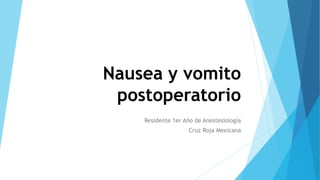 Nausea y vomito
postoperatorio
Residente 1er Año de Anestesiología
Cruz Roja Mexicana
 
