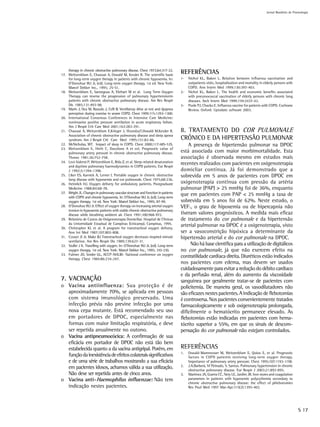 Jornal Brasileiro de Pnemologia




    therapy in chronic obstructive pulmonary disease. Chest 1973;64:317-22.
17. Weitzenblum E, Chaouat A, Oswald M, Kessler R. The scientific basis
                                                                                  REFERÊNCIAS
    for long-term oxygen therapy in patients with chronic hypoxemia. In:          1-   Nichol KL, Baken L. Relation between influenza vaccination and
    O’Donohue WJ Jr, (ed). Long-term oxygen therapy. 1st ed. New York:                 outpatients visits, hospitalization and mortality in elderly persons with
    Marcel Dekker Inc., 1995; 25-51.                                                   COPD. Ann Intern Med 1999;130:397-403.
18. Weitzenblum E, Santegeau A, Ehrhart M et al. Long Term Oxygen                 2-   Nichol KL, Baken L. The health and economic benefits associated
    Therapy can reverse the progression of pulmonary hypertensionin                    with pneumococcal vaccination of elderly persons with chronic lung
    patients with chronic obstructive pulmonary disease. Am Rev Respir                 diseases. Arch Intern Med 1999;159:2437-42.
    Dis 1985;131:493-98.                                                          3-   Poole PJ, Chacko E. Influenza vaccine for patients with COPD. Cochrane
19. Marin J, Oca M, Rassulo J, Celli B. Ventilatory drive at rest and dyspnea          Review. Oxford: Uptodate software 2003.
    perception during exercise in severe COPD. Chest 1999:115:1293-1300.
20. International Consensus Conferences in Intensive Care Medicine:
    noninvasive positive pressure ventilation in acute respiratory failure.
    Am J Respir Crit Care Med 2001;163:283-291.
21. Chaouat A, Weitzenblum E,Krieger J, IfoundzaT,Oswald M,Kessler R.             8. TRATAMENTO DO COR PULMONALE
    Association of chronic obstructive pulmonary disease and sleep apnea
    syndrom. Am J Respir Crit Care Med 1995;151:82-86.                            CRÔNICO E DA HIPERTENSÃO PULMONAR
22. McNicholas, WT. Impact of sleep in COPD. Chest 2000;117:48S-53S.                  A presença de hipertensão pulmonar na DPOC
23. Weitzenblum E, Hirth C, Ducolone A et col. Prognostic value of
    pulmonary artery pressure in chronic obstructive pulmonary disease.           está associada com maior morbimortalidade. Esta
    Thorax 1981;36:752-758.                                                       associação é observada mesmo em estudos mais
24. Levi-Valensi P, Writzenblum E, Rida Z, et al. Sleep-related desaturation      recentes realizados com pacientes em oxigenoterapia
    and daytime pulmonary haemodynamics in COPD patients. Eur Respir
    J 1992;5:1394-1398.                                                           domicliar contínua. Já foi demonstrado que a
25. Liker ES, Karnick A, Lerner L Portable oxygen in chronic obstructive          sobrevida em 5 anos de pacientes com DPOC em
    lung disease with hypoxemia and cor pulmonale. Chest 1975;68:236.
26. Heimlich HJ. Oxygen delivery for ambulatory patients. Postgraduate            oxigenoterapia contínua com pressão da artéria
    Medicine 1988;84:68-78.                                                       pulmonar (PAP) > 25 mmHg foi de 36%, enquanto
27. Wright JL. Changes in pulmonary vascular structure and function in patients
    with COPD and chronic hypoxemia. In: O’Donohue WJ Jr, (ed). Long-term
                                                                                  que em pacientes com PAP < 25 mmHg a taxa de
    oxygen therapy. 1st ed. New York: Marcel Dekker Inc., 1995; 87-99.            sobrevida em 5 anos foi de 62%. Neste estudo, o
28. O’Donohue WJ Jr. Effect of oxygen therapy on increasing arterial oxygen       VEF1, o grau de hipoxemia ou de hipercapnia não
    tension in hypoxemic patients with stable chronic obstructive pulmonary
    disease while breathing ambient air. Chest 1991;100:968-972.                  tiveram valores prognósticos. A medida mais eficaz
29. Relatório de Custos da Oxigenoterapia Domiciliar. Hospital de Clínicas        de tratamento do cor pulmonale e da hipertensão
    da Universidade Estadual de Campinas (Unicamp). Campinas, 1995.
30. Christopher KL et al. A program for transtracheal oxygen delivery.
                                                                                  arterial pulmonar na DPOC é a oxigenoterapia, visto
    Ann Int Med 1987;107:802-808.                                                 ser a vasoconstrição hipóxica a determinante da
31. Couser JI Jr, Make BJ Transtracheal oxygen decreases inspired minute          hipertensão arterial e do cor pulmonale na DPOC.
    ventilation. Am Rev Respir Dis 1989;139:627-31.
32. Stoller J K. Travelling with oxygen. In: O’Donohue WJ Jr, (ed). Long-term          Não há base científica para a utilização de digitálicos
    oxygen therapy. 1st ed. New York: Marcel Dekker Inc., 1995; 310-330.          no cor pulmonale, já que não exercem efeito na
33. Fulmer JD, Snider GL, ACCP-NHLBI- National conference on oxygen
    therapy. Chest 1984;86:234-247.
                                                                                  contratilidade cardíaca direita. Diuréticos estão indicados
                                                                                  nos pacientes com edema, mas devem ser usados
                                                                                  cuidadosamente para evitar a redução do débito cardíaco
                                                                                  e da perfusão renal, além do aumento da viscosidade
7. VACINAÇÃO                                                                      sanguínea por geralmente tratar-se de pacientes com
o Vacina antiinfluenza: Sua proteção é de                                         policitemia. De maneira geral, os vasodilatadores não
  aproximadamente 70%, se aplicada em pessoas                                     são eficazes nestes pacientes. A indicação de flebotomias
  com sistema imunológico preservado. Uma                                         é controversa. Nos pacientes convenientemente tratados
  infecção prévia não previne infecção por uma                                    farmacologicamente e sob oxigenoterapia prolongada,
  nova cepa mutante. Está recomendado seu uso                                     dificilmente o hematócrito permanece elevado. As
  em portadores de DPOC, especialmente nas                                        flebotomias estão indicadas em pacientes com hema-
  formas com maior limitação respiratória, e deve                                 tócrito superior a 55%, em que os sinais de descom-
  ser repetida anualmente no outono.                                              pensação do cor pulmonale não estejam controlados.
o Vacina antipneumocócica: A confirmação de sua
  eficácia em portador de DPOC não está tão bem
  estabelecida quanto a da vacina antigripal. Porém, em                           REFERÊNCIAS
                                                                                  1.   Oswald-Mammosser M, Weitzenblum E, Quiox E, et al. Prognostic
  função da inexistência de efeitos colaterais significativos                          factors in COPD patientis receiving long-term oxygen therapy.
  e de uma série de trabalhos mostrando a sua eficácia                                 Importance of pulmonary artery pressure. Chest 1995;107:1193-1198.
  em pacientes idosos, achamos válida a sua utilização.                           2.   J.A.Barberá, VI Peinado, S. Santos. Pulmonary hypertension in chronic
                                                                                       obstructive pulmonary disease. Eur Respir J 2003;21:892-895.
  Não deve ser repetida antes de cinco anos.                                      3.   Martinez JA, Guerra CC, Nery LE, Jardim JR. Iron stores and coagulation
o Vacina anti-Haemophilus influenzae: Não tem                                          parameters in patients with hypoxemic polycythemia secondary to
                                                                                       chronic obstructive pulmonary disease: the effect of phlebotomies
  indicação nestes pacientes.                                                          Rev Paul Med 1997 Mar-Apr;115(2):1395-402.




                                                                                                                                                                    S 17
 