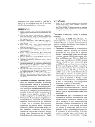 Jornal Brasileiro de Pnemologia




supervisão, que podem prejudicar a adesão do                                    REFERÊNCIAS
paciente a um programa deste tipo de estrutura,                                 1.   Lötters F, van Tol B, Kwakkel G, Gosselink R. Effects of controlled
                                                                                     inspiratory muscle training in patients with COPD: a meta-analysis.
interferindo na evolução do treinamento.                                             Eur Respir J 2002;20:570-576.
                                                                                2.   Smith K, Cook D, Guyatt GH, Madhavan J, Oxman AD. Respiratory
                                                                                     muscle training in chronic airflow limitation: a meta-analysis. Am
REFERÊNCIAS                                                                          Rev Respir Dis 1992;145:533-539.
1.  Baudoff G, Hoffman K, Zullo T, Sciurba F. Exercise maintenance
    following pulmonary rehabilitation: effect of distractive stimuli. Chest;
    122(3):948.
2. Behnke M, Taube C, Kirsten D, Lehnigk B, Jorres R, Magnussen H.
                                                                                TREINAMENTO         DE ENDURANCE E FORÇA DE MEMBROS
    Home-based exercise is capable of preserving hospital-based                 INFERIORES:
    improvements in severe chronic obstructive pulmonary disease. Respir
    Med 2000;94(12):1184.                                                          A atualização do GOLD (Global Initiative for
3. Hernandez M, Rubio T, Ruiz F, Riera H, Gil R, Gomez J. Results of a          Chronic Obstructive Lung Disease) reporta nível de
    home-based training program for patients with COPD. Chest
    2000;118(1):106.                                                            evidência “A” para o aumento da capacidade de
4. Kirsten D, Taube C, Lehnigk B, Jorres R, Magnussen H. Exercise training      exercício e redução de sintomas como dispnéia e
    improves recovery in patients with COPD after an acute exacerbation.
    Respir Med 1998;92(10):1191.
                                                                                fadiga após treinamento físico.
5. Lacasse Y, Brosseau L, Milne S, Martin S, Wong E, Guyatt G, Goldstein        o Treinamento de endurance: O treinamento de
    R. Pulmonary Rehabilitation for COPD. Cochrane Database Syst Rev
    2002;(3):CD003793.
                                                                                   endurance significa períodos de exercício
6. McGavin C, Gupta S, Lloyd E, McHardy G. Physical rehabilitation for             sustentado por pelo menos 20-30 minutos.
    the chronic bronchitic: results of a controlled trial of exercises in the      Bicicleta e/ou caminhada podem ser utilizadas,
    home 1977;32(3):307.
7. Pulmonary Rehabilitation. Joint ACCP¤AACVPR Evidence-Based                      embora as respostas fisiológicas promovidas pelas
    Guidelines. Chest 1997;112(5):1363.                                            duas modalidades sejam diferentes. Evidências
8. Pulmonary Rehabilitation. Statement of the ATS. AJRCCM
    1999;1159:1666.                                                                mostram que intensidade entre 60-80% da carga
9. Romain P. Buist S, Calverley P, Jenkins C, Hurd S. Global Strategy for          máxima atingida em teste incremental, pela
    the Diagnosis, Management, and Prevention of Chronic Obstructive
    Pulmonary Disease. NHLBI/WHO Global Initiative for Chronic
                                                                                   possibilidade de proporcionar treinamento acima
    Obstructive Lung Disease (GOLD) Workshop Summary. AJRCCM                       do limiar anaeróbio, traz resultados mais efetivos
    2000;163:1256.
10. Wijkstra P, van Altena R, Kraan J, Otten V, Postma D, Koeter G.Quality
                                                                                   do que treinamento em baixa intensidade. A
    of life in patients with chronic obstructive pulmonary disease improves        freqüência cardíaca (60-90% da FC máxima)
    after rehabilitation at home. Eur Respir J 1994;7(2):269.                      também pode ser útil a cada determinação da
11. Wijkstra P, van der Mark T, Kraan J, van Altena R, Koeter GH, Postma
    DS. Effects of home rehabilitation on physical performance in patients         intensidade de exercício. A determinação da
    with chronic obstructive pulmonary disease (COPD). Eur Respir J                intensidade de treinamento baseada em sintomas
    1996;9(1):104.
                                                                                   (i.e., escore de dispnéia ou fadiga) é outra
                                                                                   alternativa possível. Nesse caso, o escore em torno
o Treinamento de membros superiores: O treina-
  mento dos membros superiores é recomendado                                       de 4 a 6 na escala de Borg pode corresponder à
  como componente essencial de um programa de                                      intensidade adequada de treinamento.
  reabilitação pulmonar para pacientes com DPOC,                                o Treinamento intervalado: Esse tipo de
  visto que diversas atividades da vida diária depen-                              treinamento consiste basicamente de 2-3 minutos
  dem do uso da musculatura dos braços e da cintura                                de exercício em alta intensidade intercalados com
  escapular. O número de sessões semanais de exercí-                               períodos iguais de repouso ou exercício em baixa
  cios para membros superiores varia de 3 a 5, de                                  intensidade.
  acordo com o programa de reabilitação pulmonar.                               o Treinamento de força: Em comparação com
o Treinamento da musculatura respiratória: A                                       treinamento de endurance, o treinamento de força
  recomendação do treinamento da musculatura                                       utiliza-se de uma menor massa muscular, o que
  inspiratória baseia-se no fato de que, melhorando                                traz a vantagem de uma menor demanda
  a força e/ou a endurance dos músculos                                            ventilatória. Os efeitos do treinamento de força
  respiratórios, seja possível reduzir a intensidade                               incluem aumento da força muscular periférica e
  da dispnéia e melhorar a capacidade de exercício.                                até mesmo de endurance, podendo gerar
  Está indicado o treinamento da musculatura                                       resultados similares aos obtidos com treinamento
  inspiratória naqueles pacientes com dispnéia                                     de endurance de alta intensidade. Evidências
  intensa e com fraqueza muscular inspiratória                                     recentes mostram que a combinação de
  (redução da pressão inspiratória máxima – PIMáx).                                treinamento de força e endurance é a estratégia



                                                                                                                                                              S 33
 