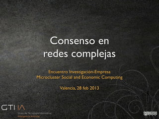Consenso en
   redes complejas
     Encuentro Investigación-Empresa
Microcluster Social and Economic Computing

           Valencia, 28 feb 2013
 
