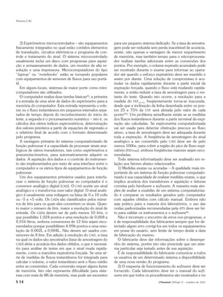Pereira CAC




    2) Espirômetros microcontrolados – são equipamentos        para um pequeno sistema dedicado. Se a taxa de amostra-
fisicamente integrados no qual estão contidos elementos        gem pode ser reduzida sem perda inaceitável de acurácia,
de transdução, circuitos eletrônicos e programa de con-        existe, não apenas a vantagem de menor requerimento
trole e tratamento do sinal. O sistema microcontrolado         de memória, mas também tempo para o microprocessa-
usualmente inclui um disco com programas para aquisi-          dor realizar tarefas adicionais entre as conversões dos
ção e armazenamento de dados, um monitor de alta re-           pontos. Por exemplo, o volume expirado acumulado pode
solução e uma impressora. Microcomputadores do tipo            ser mostrado durante o exame para informar ao opera-
“laptop” ou “notebooks” estão se tornando populares            dor até quando o esforço expiratório deve ser mantido e
com equipamentos de sensores de fluxos para uso portá-         assim por diante. Uma solução de compromisso é acu-
til.                                                           mular os dados rapidamente durante a parte inicial da
    Em alguns locais, sistemas de maior porte como mini-       expiração forçada, quando o fluxo está mudando rapida-
computadores são utilizados.                                   mente, e então reduzir a taxa de amostragem para o res-
    O computador realiza duas tarefas básicas(2): a primeira   tante do teste. Quando isto ocorre, a resolução para a
é a entrada de uma série de dados do espirômetro para a        medida do FEF25-75% freqüentemente torna-se inacurada,
memória do computador. Esta entrada representa o volu-         desde que a inclinação da linha desenhada entre os pon-
me ou o fluxo instantâneos em pequenos intervalos sepa-        tos 25 e 75% da CVF será afetada pelo valor de cada
rados de tempo depois do reconhecimento do início do           ponto(33). Um problema semelhante existe se as medidas
teste; a segunda é o processamento numérico – isto é, os       dos fluxos instantâneos durante a parte terminal da expi-
cálculos dos vários índices espirométricos, determinação       ração são calculadas. Se espirometria computadorizada
dos valores previstos a partir de equações de regressão e      vai ser usada para detectar obstrução precoce ao fluxo
o relatório final de acordo com o formato determinado          aéreo, a taxa de amostragem deve ser adequada durante
pelo programa.                                                 toda a expiração. A freqüência de amostragem do sinal
    A vantagem primária do sistema computadorizado de          analógico a ser convertido pelo CAD deve ser de pelo
função pulmonar é a capacidade de processar sinais ana-        menos 100hz, para cobrir a região do pico de fluxo expi-
lógicos de vários transdutores, tais como espirômetros e       ratório (FEFmax), embora freqüências maiores sejam reco-
pneumotacômetros, para automaticamente adquirir os             mendadas.
dados. A aquisição dos dados e o controle do instrumen-           Todo sistema informatizado deve ser analisado em re-
to são implementados por meio de uma interface entre o         lação aos fatores abaixo relacionados:
computador e os vários tipos de equipamentos de função            1) Medidas exatas ou acuradas – A qualidade mais im-
pulmonar.                                                      portante de um sistema de função pulmonar computado-
    Um dos equipamentos primários usados para interfa-         rizado é sua capacidade de realizar medidas exatas, o que
cear o sistema de função pulmonar ao computador é o            implica acurácia dos transdutores e aquisição e leituras
conversor analógico digital (CAD). O CAD aceita um sinal       corretas pelo hardware e software. A maneira mais sim-
analógico e o transforma num valor digital. O sinal analó-     ples de avaliar a exatidão de um sistema computadoriza-
gico é usualmente uma voltagem na faixa de 0 a 10 volts        do é comparar os resultados gerados pelo computador
ou –5 a +5 volts. Os CADs são classificados pelos núme-        com aqueles obtidos com cálculo manual. Embora não
ros de bits para os quais eles convertem os sinais. Quan-      seja prático para a maioria dos laboratórios, o uso das
to maior o número de bits, maior a resolução do sinal de       ondas padronizadas recomendadas pela ATS deve ser fei-
entrada. Os CADs devem ser de pelo menos 10 bits, o            to para validar os instrumentos e o software(6).
que possibilita 1.024 pontos e uma resolução de 0,008 a           Não é incomum o encontro de erros nos programas, e
0,016 litros, embora conversores de 12 bits sejam reco-        é de responsabilidade dos fabricantes sempre que for de-
mendados porque possibilitam 4.096 pontos e uma reso-          tectado algum erro corrigi-los em todos os equipamentos
lução de 0,002L a 0,004L. Não devem ser usados con-            em posse do usuário, sem limite de tempo desde a data
versores de 8 bits. Em adição à resolução do CAD, a taxa       de fabricação do mesmo.
na qual os dados são amostrados (taxa de amostragem do            O fabricante deve dar informações sobre o desempe-
CAD ) afeta a acurácia dos dados obtidos, o que é necessá-     nho do sistema, porém isto não prescinde que um siste-
rio para análise de testes em que o sinal muda rapida-         ma particular seja testado antes de sua aquisição.
mente, como a manobra expiratória forçada. Se uma sé-             É de responsabilidade do fabricante comunicar a todos
rie de medidas de fluxos instantâneos for integrada para       os usuários de um determinado sistema a disponibilidade
calcular o volume, o valor instantâneo será o fluxo médio      de uma nova versão do programa.
entre as conversões. Cada conversão requer alguns bytes           2) O esquema de funcionamento do software deve ser
de memória. Isto não representa dificuldade para siste-        fornecido. Cada laboratório deve ter o manual do soft-
mas com mais de 8K de memória, mas pode ser excessivo          ware em que todos os procedimentos são mostrados e no
S 14                                                                                      J Pneumol 28(Supl 3) – outubro de 2002
 