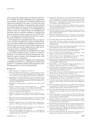Espirometria




qual os algoritmos implementados são descritos claramen-                       12. Quanjer PH, Tammeling GJ, Cotes JE, Pedersen R, Peslin R, Year-
                                                                                   nault JC. Lung volumes and forced ventilatory flows: report of working
te. O método de cálculo empregado pelo equipamento
                                                                                   party, standardization of lung function tests. European Community for
para obtenção dos parâmetros, a escolha dos valores para                           steel and coal – official statement of the European Respiratory Soci-
cada um dos parâmetros do exame e a escolha das curvas                             ety. Eur Respir J 1993;6(Suppl 16):5-40.
devem ser bem definidos. O equipamento deve permitir                           13. Johnson LR, Enright PL, Voelker HT, Tashkin DP. Volume spirome-
ao operador intervir neste processo de maneira simples e                           ters need automated internal temperature sensors. Am J Respir Crit
                                                                                   Care Med 1994;150:1575-80.
direta. Os critérios de aceitação e reprodutibilidade das
                                                                               14. Stead WW, Wells HS, Gault L, Ognavonich J. Inaccuracy of the con-
diversas curvas (ver adiante) devem ser imediatamente                              ventional water-filled spirometer for recording rapid breathing. J Appl
acessíveis após as manobras realizadas. O equipamento                              Physiol 1959;14:448-50.
deve ser capaz de mostrar o tempo de CVF do início até o                       15. Wells HS, Stead WW, Rossing TD, et al. Accuracy of an improved
fim. O equipamento deve também permitir que o opera-                               spirometer for recording fast breathing. J Appl Physiol 1959;14:451-
dor possa estabelecer o término da curva.                                          4.
   3) O equipamento computadorizado deve ser capaz de                          16. Lewin BM. Pitfalls of spirometry. JOM 1981;23:35-8.
formar um banco de dados das curvas e resultados finais,                       17. Townsend MC. The effects of leaks in spirometers on measurement of
                                                                                   pulmonary function. The implications for epidemiologic studies. JOM
para que futuras análises de variabilidade entre fases do                          1984;26:835-41.
mesmo exame e/ou exames de um mesmo paciente pos-                              18. Sullivan WJ, Peters GM, Enright PL. Pneumotachographs: theory and
sam ser feitas para fins de análises clínicas, além de ras-                        clinical applications. Respir Care 1984;29:736-49.
trear dessa forma a exatidão do equipamento.                                   19. Nelson SB, Gardner RM, Crapo RO, Jensen RL. Performance evalua-
   4) Equações de referências armazenadas para os cálcu-                           tion of contemporary spirometers. Chest 1990;97:288-97.
los dos valores previstos devem constar do manual de                           20. American Thoracic Society. Standardization of spirometry – 1987
instrução, e um sistema de equações abertas para intro-                            Update. Am Rev Respir Dis 1987;136:1285-98.

dução de valores previstos mais adequados para cada                            21. American Thoracic Society. Standardization of spirometry. 1994 Up-
                                                                                   date. Am J Respir Crit Care Med 1995;152;1107-36.
população deve ser disponível.
                                                                               22. British Thoracic Society and Associations of Respiratory Technicians
   A origem dos algoritmos utilizados para interpretação                           and Physiologists. Guidelines for the measurement of respiratory func-
é freqüentemente obscura, ou baseada em estudos inade-                             tion. Respir Med 1994;88:165-94.
quados(36,37). A utilização irrestrita destes algoritmos resul-                23. Gardner RM, Crapo RO, Billings RG, Shigeoka JW, Hankinson JL.
ta freqüentemente em erros de interpretação.                                       Spirometry: What paper speed? Chest 1983;84:161-5.
                                                                               24. Dias RM. Avaliação do desempenho de sistemas computadorizados de
REFERÊNCIAS                                                                        espirografia em uso no Brasil. Rio de Janeiro. Tese, Professor Titular,
                                                                                   Universidade Federal Fluminense, 1993.
 1. ABNT. Espirômetros – Requisitos, RJ, 1996;1-9.
                                                                               25. Gardner RM, Hankinson JL, West BJ. Evaluating commercially avail-
 2. Dawson A, Mohler JG. Microprocessor – assisted spirometry. In: Clau-
                                                                                   able spirometers. Am Rev Respir Dis 1980;121:73-81.
    sen JL. Pulmonary function testing. Guidelines and controversies. Equip-
    ment, methods, and normal values. Grune & Stratton, 1982;83-90.            26. Ferguson GT, Enright PL, Buist AS, et al. Office spirometry for lung
                                                                                   health assessment in adults: A consensus statement form the National
 3. Dompeling E, Van Schayck CP, Molina J, et al. A comparison of six
                                                                                   Lung Health Education Program. Chest 2000;117:1146-61.
    different ways of expressing the bronchodilating response in asthma
    and COPD; reproducibility and dependence of prebronchodilator FEV1.        27. Ferris BG. Epidemiology standardization project III. Procedures for
    Eur Respir J 1992;5:975-81.                                                    pulmonary function testing. Am Rev Respir Dis 1978;118(Suppl 2):
                                                                                   55-88.
 4. Hankinson JL. Instrumentation for spirometry. Occup Med 1993;8:
    397-407.                                                                   28. Pereira CAC, Barreto SP, Simões JG, Pereira FWL, Gerstler JG, Naka-
 5. Ruppel G. Pulmonary function testing equipment. In: _____. Manual              tani J. Valores de referência para espirometria em uma amostra da
    of pulmonary function testing. St Louis: Mosby, 1994;237-302.                  população brasileira adulta. J Pneumol 1992;18:10-22.
 6. Hankinson JS, Gardner RM. Standard wave forms for spirometry test-         29. Faraco PR, Jansen JM. Aplicação de microcomputador no processa-
    ing. Am Rev Respir Dis 1982;126:363-4.                                         mento de dados de espirografia e curva fluxo-volume. J Pneumol 1986;
                                                                                   12:121-6.
 7. Ruppel G. Computers in the pulmonary function testing. In: _____.
    Manual of pulmonary function testing. St Louis: Mosby, 1994;303-           30. Gardner RM, Clausen JL, Cotton DJ, Crapo RD, Epler GR, Hankin-
    42.                                                                            son JL, Johnson RL. Computer guidelines for pulmonary laboratories.
                                                                                   Am Rev Respir Dis 1986;134:628-9.
 8. Doure FH. Flow and volume measuring devices. In: Branson R, Hess
    DR, Chatburn RL, editors. Philadelphia: JB Lippincott Company, 1995;       31. Mohler JG, Wolfg GA. Computers in pulmonary medicine. In: Wilson
    217-35.                                                                        AF. Pulmonary function testing. Indications and interpretations. Orlan-
 9. Perks WH, Sopwith T, Brown D, Jones CM, Green M. Effects of tem-               do: Grune & Stratton, 1985;255-74.
    perature on Vitalograph spirometer readings. Thorax 1983;38:592-           32. Romer W, Palmer A, Ward SA, Abrahan S, Caceres CA. Clinical spirom-
    4.                                                                             etry using computer techniques. Am Rev Respir Dis 1966;94:181-7.
10. Pincock AC, Miller MR. The effect of temperature on recording spiro-       33. Dias RM, Chibante AMS, Magarão SL, Böhringer R. Avaliação do
    grams. Am Rev Respir Dis 1983;128:894-8.                                       desempenho de sistema computadorizado para análise de função pul-
11. Cotes JE. Basic equipment and methods. In: _____. Lung function.               monar. J Pneumol 1988;14:19-26.
    Assessment and application in medicine. 5th ed. London: Blackwell          34. Crapo RO, Gardner RM, Berlin SL, Morrins AH. Automation of pul-
    Scientific Publications, 1993;21-64.                                           monary function equipment. Use beware! Chest 1986;90:1-3.

J Pneumol 28(Supl 3) – outubro de 2002                                                                                                             S 15
 