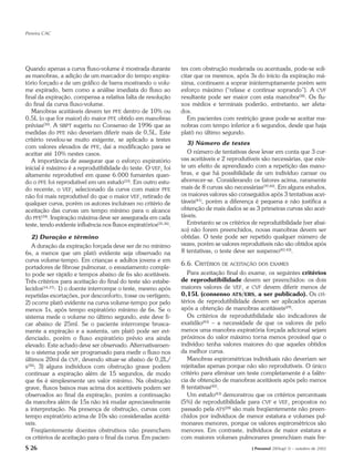 Pereira CAC




Quando apenas a curva fluxo-volume é mostrada durante              tes com obstrução moderada ou acentuada, pode-se soli-
as manobras, a adição de um marcador do tempo expira-              citar que os mesmos, após 3s do início da expiração má-
tório forçado e de um gráfico de barra mostrando o volu-           xima, continuem a soprar ininterruptamente porém sem
me expirado, bem como a análise imediata do fluxo ao               esforço máximo (“relaxe e continue soprando”). A CVF
final da expiração, compensa a relativa falta de resolução         resultante pode ser maior com esta manobra(38). Os flu-
do final da curva fluxo-volume.                                    xos médios e terminais poderão, entretanto, ser afeta-
   Manobras aceitáveis devem ter PFE dentro de 10% ou              dos.
0,5L (o que for maior) do maior PFE obtido em manobras                Em pacientes com restrição grave pode-se aceitar ma-
prévias(30). A SBPT sugeriu no Consenso de 1996 que as             nobras com tempo inferior a 6 segundos, desde que haja
medidas do PFE não deveriam diferir mais de 0,5L. Este             platô no último segundo.
critério revelou-se muito exigente, se aplicado a testes
                                                                      3) Número de testes
com valores elevados de PFE, daí a modificação para se
aceitar até 10% nestes casos.                                         O número de tentativas deve levar em conta que 3 cur-
   A importância de assegurar que o esforço expiratório            vas aceitáveis e 2 reprodutíveis são necessárias, que exis-
inicial é máximo é a reprodutibilidade do teste. O VEF1 foi        te um efeito de aprendizado com a repetição das mano-
altamente reprodutível em quase 6.000 fumantes quan-               bras, e que há possibilidade de um indivíduo cansar ou
do o PFE foi reprodutível em um estudo(33). Em outro estu-         aborrecer-se. Considerando os fatores acima, raramente
do recente, o VEF1 selecionado da curva com maior PFE              mais de 8 curvas são necessárias(39,40). Em alguns estudos,
não foi mais reprodutível do que o maior VEF1 retirado de          os maiores valores são conseguidos após 3 tentativas acei-
qualquer curva, porém os autores incluíram no critério de          táveis(41), porém a diferença é pequena e não justifica a
aceitação das curvas um tempo mínimo para o alcance                obtenção de mais dados se as 3 primeiras curvas são acei-
do PFE(34). Inspiração máxima deve ser assegurada em cada          táveis.
teste, tendo evidente influência nos fluxos expiratórios(35,36).      Entretanto se os critérios de reprodutibilidade (ver abai-
                                                                   xo) não forem preenchidos, novas manobras devem ser
   2) Duração e término                                            obtidas. O teste pode ser repetido qualquer número de
   A duração da expiração forçada deve ser de no mínimo            vezes, porém se valores reprodutíveis não são obtidos após
6s, a menos que um platô evidente seja observado na                8 tentativas, o teste deve ser suspenso(42,43).
curva volume-tempo. Em crianças e adultos jovens e em
                                                                   6.6. CRITÉRIOS DE ACEITAÇÃO DOS       EXAMES
portadores de fibrose pulmonar, o esvaziamento comple-
to pode ser rápido e tempos abaixo de 6s são aceitáveis.              Para aceitação final do exame, os seguintes critérios
Três critérios para aceitação do final do teste são estabe-        de reprodutibilidade devem ser preenchidos: os dois
lecidos(14,37): 1) o doente interrompe o teste, mesmo após         maiores valores de VEF1 e CVF devem diferir menos de
repetidas exortações, por desconforto, tosse ou vertigem;          0,15L (consenso ATS/ERS, a ser publicado). Os cri-
2) ocorre platô evidente na curva volume-tempo por pelo            térios de reprodutibilidade devem ser aplicados apenas
menos 1s, após tempo expiratório mínimo de 6s. Se o                após a obtenção de manobras aceitáveis(29).
sistema mede o volume no último segundo, este deve fi-                Os critérios de reprodutibilidade são indicadores de
car abaixo de 25ml. Se o paciente interrompe brusca-               exatidão(43) – a necessidade de que os valores de pelo
mente a expiração e a sustenta, um platô pode ser evi-             menos uma manobra expiratória forçada adicional sejam
denciado, porém o fluxo expiratório prévio era ainda               próximos do valor máximo torna menos provável que o
elevado. Este achado deve ser observado. Alternativamen-           indivíduo tenha valores maiores do que aqueles obtidos
te o sistema pode ser programado para medir o fluxo nos            da melhor curva.
últimos 20ml da CVF, devendo situar-se abaixo de 0,2L/                Manobras espirométricas individuais não deveriam ser
s(30); 3) alguns indivíduos com obstrução grave podem              rejeitadas apenas porque não são reprodutíveis. O único
continuar a expiração além de 15 segundos, de modo                 critério para eliminar um teste completamente é a falên-
que 6s é simplesmente um valor mínimo. Na obstrução                cia de obtenção de manobras aceitáveis após pelo menos
grave, fluxos baixos mas acima dos aceitáveis podem ser            8 tentativas(42).
observados ao final da expiração, porém a continuação                 Um estudo(43) demonstrou que os critérios percentuais
da manobra além de 15s não irá mudar apreciavelmente               (5%) de reprodutibilidade para CVF e VEF1 propostos no
a interpretação. Na presença de obstrução, curvas com              passado pela ATS(28) são mais freqüentemente não preen-
tempo expiratório acima de 10s são consideradas aceitá-            chidos por indivíduos de menor estatura e volumes pul-
veis.                                                              monares menores, porque os valores espirométricos são
   Freqüentemente doentes obstrutivos não preenchem                menores. Em contraste, indivíduos de maior estatura e
os critérios de aceitação para o final da curva. Em pacien-        com maiores volumes pulmonares preenchiam mais fre-
S 26                                                                                            J Pneumol 28(Supl 3) – outubro de 2002
 