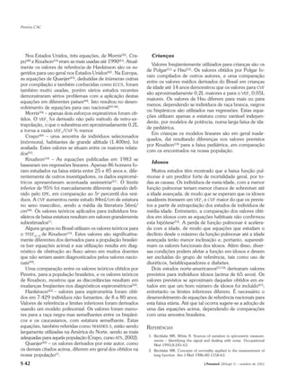 Pereira CAC




   Nos Estados Unidos, três equações, de Morris(35), Cra-         Crianças
po(40) e Knudson(10) eram as mais usadas até 1990(41). Atual-
                                                                  Valores freqüentemente utilizados para crianças são os
mente os valores de referência de Hankinson são os su-
                                                                de Polgar(51) e Hsu(52). Os valores obtidos por Polgar fo-
geridos para uso geral nos Estados Unidos(42). Na Europa,
                                                                ram compilados de outros autores, e uma comparação
as equações de Quanjer(43), deduzidas de inúmeras outras
                                                                entre os valores médios derivados do Brasil em crianças
por compilação e também conhecidas como ECCS, foram
                                                                de idade até 14 anos demonstrou que os valores para CVF
também muito usadas, porém vários estudos recentes
                                                                são aproximadamente 0,2L maiores e para o VEF1 0,05L
demonstraram sérios problemas com a aplicação destas
                                                                maiores. Os valores de Hsu diferem para mais ou para
equações em diferentes países(44). Isto resultou no desen-
                                                                menos, dependendo se indivíduos de raça branca, negros
volvimento de equações para uso nacional(45,46).
                                                                ou hispânicos são utilizados nas regressões. Estas equa-
   Morris(34) – apenas dois esforços expiratórios foram ob-
                                                                ções utilizam apenas a estatura como variável indepen-
tidos. O VEF1 foi derivado não pelo método de retro-ex-
                                                                dente, por modelos de potência, numa larga faixa de ida-
trapolação, o que o subestima em aproximadamente 0,2L
                                                                de pediátrica.
e torna a razão VEF1/CVF % menor.
                                                                  Em crianças os modelos lineares são em geral inade-
   Crapo(40) – uma amostra de indivíduos selecionados
                                                                quados, daí resultando diferenças nos valores previstos
(mórmons), habitantes de grande altitude (1.400m), foi
                                                                por Knudson(10) para a faixa pediátrica, em comparação
avaliada. Estes valores se situam entre os maiores relata-
                                                                com os encontrados na nossa população.
dos(41).
   Knudson(10) – As equações publicadas em 1983 se
                                                                  Idosos
basearam em regressões lineares. Apenas 86 homens fo-
ram estudados na faixa etária entre 25 e 85 anos e, dife-          Muitos estudos têm mostrado que a baixa função pul-
rentemente de outros investigadores, os dados espiromé-         monar é um preditor forte de mortalidade geral, por to-
tricos apresentavam acentuada assimetria(47). O limite          das as causas. Os indivíduos de meia-idade, com a menor
inferior de 95% foi marcadamente diferente quando defi-         função pulmonar teriam menor chance de sobreviver até
nido pelo EPE, em comparação ao 5o percentil dos resí-          a idade avançada, de modo que se esperam que os idosos
duos. A CVF aumentou neste estudo 84ml/cm de estatura           saudáveis tivessem um VEF1 e CVF maior do que os previs-
no sexo masculino, sendo a média da literatura 56ml/            tos a partir de extrapolação dos estudos de indivíduos de
cm(48). Os valores teóricos aplicados para indivíduos bra-      média idade. Entretanto, a comparação dos valores obti-
sileiros de baixa estatura resultam em valores grandemente      dos em idosos com as equações habituais não confirmou
subestimados(7).                                                esta hipótese(53). A perda de função pulmonar é acelera-
   Alguns grupos no Brasil utilizam os valores teóricos para    da com a idade, de modo que equações que estudam o
o TFEF25-75 de Knudson(10). Estes valores são significativa-    declínio desde o máximo da função pulmonar até a idade
mente diferentes dos derivados para a população brasilei-       avançada terão menor inclinação e, portanto, superesti-
ra (ver equações acima) e sua utilização resulta em diag-       mam os valores funcionais dos idosos. Além disso, diver-
nóstico de obstrução ao fluxo aéreo em muitos doentes           sas condições podem afetar a função em idosos e devem
que não seriam assim diagnosticados pelos valores nacio-        ser excluídas do grupo de referência, tais como uso de
nais(49).                                                       diuréticos, betabloqueadores e diabetes.
   Uma comparação entre os valores teóricos obtidos por            Dois estudos norte-americanos(53,54) derivaram valores
Pereira, para a população brasileira, e os valores teóricos     previstos para indivíduos idosos (acima de 65 anos). Os
de Knudson, mostrou que as discordâncias resultam em            valores previstos se aproximam daqueles obtidos em es-
mudanças freqüentes nos diagnósticos espirométricos(50).        tudos em que um bom número de idosos foi incluído(47);
   Hankinson(42) – valores para espirometria foram obti-        entretanto os limites inferiores diferem. É necessário o
dos em 7.429 indivíduos não fumantes, de 8 a 80 anos.           desenvolvimento de equações de referência nacionais para
Valores de referência e limites inferiores foram derivados      esta faixa etária. Até que tal ocorra sugere-se a adoção de
usando um modelo polinomial. Os valores foram meno-             uma das equações acima, dependendo de comparações
res para a raça negra mas semelhantes entre os hispâni-         com uma amostra brasileira.
cos e os caucasianos, com estatura semelhante. Estas
equações, também referidas como NHANES 3, estão sendo           REFERÊNCIAS
largamente utilizadas na América do Norte, sendo as mais
                                                                1. Becklake MR, White N. Sources of variation in spirometric measure-
adequadas para aquela população (Crapo, curso ATS, 2002).
                                                                   ments – Identifying the signal and dealing with noise. Occupational
   Quanjer(42) – os valores derivados por este autor, como         Med 1993;8:241-63.
os demais citados acima, diferem em geral dos obtidos na        2. Becklake MR. Concepts of normality applied to the measurement of
nossa população(7).                                                lung function. Am J Med 1986;80:1158-63.

S 42                                                                                             J Pneumol 28(Supl 3) – outubro de 2002
 