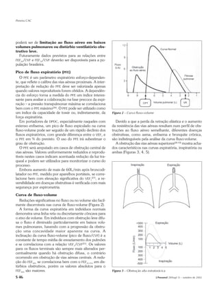 Pereira CAC




poderá ser de limitação ao fluxo aéreo em baixos
volumes pulmonares ou distúrbio ventilatório obs-
trutivo leve.
  Futuramente dados previstos para as relações entre
FEF50/CVF e FEF75/CVF deverão ser disponíveis para a po-
pulação brasileira.

Pico de fluxo expiratório (PFE)
   O PFE é um parâmetro expiratório esforço-dependen-
te, que reflete o calibre das vias aéreas proximais. A inter-
pretação de redução do PFE deve ser valorizada apenas
quando valores reprodutíveis forem obtidos. A dependên-
cia do esforço torna a medida do PFE um índice interes-
sante para avaliar a colaboração na fase precoce da expi-
ração – a pressão transpulmonar máxima se correlaciona
bem com o PFE máximo(26). O PFE pode ser utilizado como
um índice da capacidade de tossir ou, indiretamente, da         Figura 2 – Curva fluxo-volume
força expiratória.
   Em portadores de DPOC, especialmente naqueles com               Devido a que a perda da retração elástica e o aumento
extenso enfisema, um pico de fluxo espiculado na curva          da resistência das vias aéreas resultam num perfil de obs-
fluxo-volume pode ser seguido de um rápido declínio dos         truções ao fluxo aéreo semelhante, diferentes doenças
fluxos expiratórios, com grande diferença entre o VEF1 e        obstrutivas, como asma, enfisema e bronquite crônica,
o PFE em % do previsto. O uso do PFE irá subestimar o           são indistinguíveis pela análise da curva fluxo-volume.
grau de obstrução.                                                 A obstrução das vias aéreas superiores(28-33) mostra acha-
   O PFE será amputado em casos de obstrução central de         dos característicos nas curvas expiratória, inspiratória ou
vias aéreas. Valores uniformemente reduzidos e reprodu-         ambas (Figuras 3, 4, 5).
tíveis nestes casos indicam acentuada redução da luz tra-
queal e podem ser utilizados para monitorizar o curso do
processo.
   Embora aumento de mais de 60L/min após broncodi-
latador no PFE, medido por aparelhos portáteis, se corre-
lacione bem com elevação significativa do VEF1(27), a re-
versibilidade em doenças obstrutivas é verificada com mais
segurança por espirometria.

Curva de fluxo-volume
  Reduções significativas no fluxo ou no volume são facil-
mente discerníveis nas curva de fluxo-volume (Figura 2).
  A forma da curva expiratória em indivíduos normais
demonstra uma linha reta ou discretamente côncava para
o eixo de volume. Em indivíduos com obstrução leve difu-
sa o fluxo é diminuído particularmente em baixos volu-
mes pulmonares, havendo com a progressão da obstru-
ção uma concavidade maior aparente na curva. A
inclinação da curva fluxo-volume (pico de fluxo/CVF) é a
constante de tempo média de esvaziamento dos pulmões
e se correlaciona com a relação VEF1/CVF(21). Os valores
para os fluxos terminais são sempre mais alterados per-
centualmente quando há obstrução difusa, o contrário
ocorrendo em obstrução de vias aéreas centrais. A redu-
ção do FEF50% se correlaciona bem com o FEF25-75% em dis-
túrbios obstrutivos, porém os valores absolutos para o
FEF50% são maiores.                                             Figura 3 – Obstrução alta extratorácica

S 46                                                                                            J Pneumol 28(Supl 3) – outubro de 2002
 