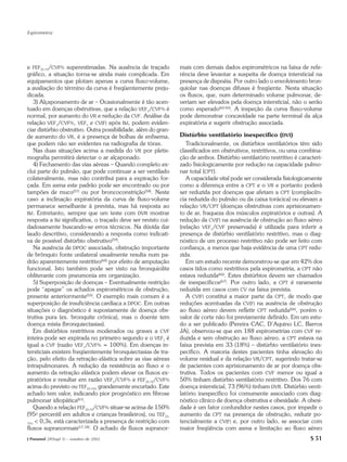 Espirometria




e FEF25-75/CVF% superestimadas. Na ausência de traçado          mais com demais dados espirométricos na faixa de refe-
gráfico, a situação torna-se ainda mais complicada. Em          rência deve levantar a suspeita de doença intersticial na
equipamentos que plotam apenas a curva fluxo-volume,            presença de dispnéia. Por outro lado o envolvimento bron-
a avaliação do término da curva é freqüentemente preju-         quiolar nas doenças difusas é freqüente. Nesta situação
dicada.                                                         os fluxos, que, num determinado volume pulmonar, de-
    3) Alçaponamento de ar – Ocasionalmente é tão acen-         veriam ser elevados pela doença intersticial, não o serão
tuado em doenças obstrutivas, que a relação VEF1/CVF% é         como esperado(62-65). A inspeção da curva fluxo-volume
normal, por aumento do VR e redução da CVF. Análise da          pode demonstrar concavidade na parte terminal da alça
relação VEF1/CVF%, VEF1 e CV(F) após Bd, podem eviden-          expiratória e sugerir obstrução associada.
ciar distúrbio obstrutivo. Outra possibilidade, além do gran-
de aumento do VR, é a presença de bolhas de enfisema,           Distúrbio ventilatório inespecífico (DVI)
que podem não ser evidentes na radiografia de tórax.               Tradicionalmente, os distúrbios ventilatórios têm sido
    Nas duas situações acima a medida do VR por pletis-         classificados em obstrutivos, restritivos, ou uma combina-
mografia permitirá detectar o ar alçaponado.                    ção de ambos. Distúrbio ventilatório restritivo é caracteri-
    4) Fechamento das vias aéreas – Quando completo ex-         zado fisiologicamente por redução na capacidade pulmo-
clui parte do pulmão, que pode continuar a ser ventilado        nar total (CPT).
colateralmente, mas não contribui para a expiração for-            A capacidade vital pode ser considerada fisiologicamente
çada. Em asma este padrão pode ser encontrado ou por            como a diferença entre a CPT e o VR e portanto poderá
tampões de muco(57) ou por broncoconstrição(58). Neste          ser reduzida por doenças que afetam a CPT (complacên-
caso a inclinação expiratória da curva de fluxo-volume          cia reduzida do pulmão ou da caixa torácica) ou elevam a
permanece semelhante à prevista, mas há resposta ao             relação VR/CPT (doenças obstrutivas com aprisionamen-
Bd. Entretanto, sempre que um teste com DVR mostrar             to de ar, fraqueza dos músculos expiratórios e outras). A
resposta a Bd significativa, o traçado deve ser revisto cui-    redução da CV(F) na ausência de obstrução ao fluxo aéreo
dadosamente buscando-se erros técnicos. Na dúvida dar           (relação VEF1/CVF preservada) é utilizada para inferir a
laudo descritivo, considerando a resposta como indicati-        presença de distúrbio ventilatório restritivo, mas o diag-
va de possível distúrbio obstrutivo(59).                        nóstico de um processo restritivo não pode ser feito com
    Na ausência de DPOC associada, obstrução importante         confiança, a menos que haja evidência de uma CPT redu-
de brônquio fonte unilateral usualmente resulta num pa-         zida.
drão aparentemente restritivo(60) por efeito de amputação          Em um estudo recente demonstrou-se que em 42% dos
funcional. Isto também pode ser visto na bronquiolite           casos tidos como restritivos pela espirometria, a CPT não
obliterante com pneumonia em organização.                       estava reduzida(66). Estes distúrbios devem ser chamados
    5) Superposição de doenças – Eventualmente restrição        de inespecíficos(67). Por outro lado, a CPT é raramente
pode “apagar” os achados espirométricos de obstrução,           reduzida em casos com CV na faixa prevista.
presente anteriormente(55). O exemplo mais comum é a               A CV(F) constitui a maior parte da CPT, de modo que
superposição de insuficiência cardíaca a DPOC. Em outras        reduções acentuadas da CV(F) na ausência de obstrução
situações o diagnóstico é supostamente de doença obs-           ao fluxo aéreo devem refletir CPT reduzida(66), porém o
trutiva pura (ex. bronquite crônica), mas o doente tem          valor de corte não foi previamente definido. Em um estu-
doença mista (bronquiectasias).                                 do a ser publicado (Pereira CAC, D’Aquino LC, Barros
    Em distúrbios restritivos moderados ou graves a CVF         JA), observou-se que em 188 espirometrias com CVF re-
inteira pode ser expirada no primeiro segundo e o VEF1 é        duzida e sem obstrução ao fluxo aéreo, a CPT estava na
igual a CVF (razão VEF1/CVF% = 100%). Em doenças in-            faixa prevista em 33 (18%) – distúrbio ventilatório ines-
tersticiais existem freqüentemente bronquiectasias de tra-      pecífico. A maioria destes pacientes tinha elevação do
ção, pelo efeito da retração elástica sobre as vias aéreas      volume residual e da relação VR/CPT, sugerindo tratar-se
intrapulmonares. A redução da resistência ao fluxo e o          de pacientes com aprisionamento de ar por doença obs-
aumento da retração elástica podem elevar os fluxos ex-         trutiva. Todos os pacientes com CVF menor ou igual a
piratórios e resultar em razão VEF1/CVF% e FEF25-75/CVF%        50% tinham distúrbio ventilatório restritivo. Dos 76 com
acima do previsto ou TEF25-75% grandemente encurtado. Este      doença intersticial, 73 (96%) tinham DVR. Distúrbio venti-
achado tem valor, indicando pior prognóstico em fibrose         latório inespecífico foi comumente associado com diag-
pulmonar idiopática(61).                                        nóstico clínico de doença obstrutiva e obesidade. A obesi-
    Quando a relação FEF25-75/CVF% situar-se acima de 150%      dade é um fator confundidor nestes casos, por impedir o
(95o percentil em adultos e crianças brasileiros), ou TEF25-    aumento da CPT na presença de obstrução, reduzir po-
75%
    < 0,3s, está caracterizada a presença de restrição com      tencialmente a CV(F) e, por outro lado, se associar com
fluxos supranormais(17,18). O achado de fluxos supranor-        maior freqüência com asma e limitação ao fluxo aéreo
J Pneumol 28(Supl 3) – outubro de 2002                                                                                 S 51
 