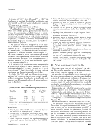 Espirometria




   A relação VEF1/CVF% tem sido usada(11) ou não(12) na                                     4. Vollmer WM. Respiratory symptoms, lung function, and mortality in a
                                                                                               screening center cohort. Am J Epidemiol 1989;129:1157-69.
classificação da gravidade dos distúrbios ventilatórios, mas
                                                                                            5. Anthonisen NR, Wright EC, Hodgkin JE and the IPPB trial group.
se for incluída não deve ser usada isoladamente, porque a                                      Prognosis in chronic obstructive pulmonary disease. Am Rev Respir
CV(F) pode achar-se reduzida.                                                                  Dis 1986;133:14-20.
   Algumas considerações devem ser feitas:                                                  6. Traver GA, Cline MG, Burrows SB. Predictors of mortality in chronic
   – Possibilidade de relação VEF1/CVF% reduzida em indi-                                      obstructive pulmonary disease. Am Rev Respir Dis 1979;119:895-
víduos com pulmões grandes por compressão dinâmica                                             902.

elevada. Em normais este achado é incomum e, em sin-                                        7. Burrows B. Course and prognosis in COPD. In: Hodgkin JE, Petty TL,
                                                                                               editors. Chronic obstructive pulmonary disease. Current concepts.
tomáticos respiratórios, esta redução deve ser valorizada                                      Philadelphia: WB Saunders, 1987;268-78.
como indicativo de obstrução. A vantagem da redução da                                      8. Renzetti AD, Bleecker ER, Epler GR, Jones RN, Kanner RE, Repster
relação VEF1/CVF% reside exatamente em considerar dois                                         LH. Evaluation of impairment/disability secondary to respiratory dis-
dados obtidos do próprio indivíduo, sendo menos depen-                                         orders. Am Rev Respir Dis 1986;133:1205-9.
dente de valores previstos.                                                                 9. Schwartz DA, Helmers RA, Galvin JR, Van Forsen DS, Frees KL,
                                                                                               Dayton CS, Burmeister LF, Hunninghake GW. Determinants of surviv-
   – Nas doenças obstrutivas dois padrões podem ocor-                                          al in idiopathic pulmonary fibrosis. Am J Respir Crit Care Med 1994;
rer: 1) elevação do VR com aumento menor proporcio-                                            149:450-4.
nalmente da CPT. A CVF por conseqüência é mais reduzi-                                     10. Mendonça EMC, Pereira CAC. Mecânica pulmonar nas doenças neu-
da e a relação VEF1/CVF% é menos alterada do que o VEF1%.                                      romusculares. J Pneumol 1984;10:223-32.
A gravidade da doença é mais bem classificada pelo VEF1                                    11. Morris AH, Kanner RE, Crapo RO, Gardner RM. Clinical pulmonary
                                                                                               function testing: a manual of uniform laboratory procedures. 2nd ed.
percentual; 2) elevação do VR com aumento proporcio-
                                                                                               Salt Lake City, UT: Intermountain Thoracic Society, 1984.
nal da CPT, com CV preservada. Nestes doentes a dispnéia                                   12. American Thoracic Society. Lung function testing: Selection of refer-
é mais acentuada pelo maior grau de hiperinsuflação e,                                         ence values and interpretative strategies. Am Rev Respir Dis 1991;
portanto, a relação VEF1/CVF% seria uma melhor expres-                                         144:1202-18.
são da gravidade da doença.
   – A maior crítica à relação VEF1/CVF% para gradação                                     10. PROVA APÓS            BRONCODILATADOR             (BD)
seria que freqüentemente o doente não alcança o tempo
expiratório adequado e portanto a relação VEF1/CVF% é                                          Resposta a Bd e HRB não são sinônimos(1), de modo
superestimada(12). Toda interpretação funcional parte da                                   que determinadas respostas a broncodilatador não devem
premissa de que dados adequados foram obtidos.                                             caracterizar a presença ou ausência de HRB.
   A relação VEF1/CVF% pode ser utilizada, conjuntamen-                                        As respostas a broncodilatador, como usualmente cita-
te com o VEF1 percentual, para graduar os DVO, conside-                                    das, referem-se a mudanças que excedem a variabilidade
rando-se em caso de discordância, a classificação pelo                                     ao acaso, de modo que suas implicações clínicas são mui-
mais anormal. Uma classificação em 4 categorias é mos-                                     tas vezes incertas (ver abaixo). Devido a isto o grupo de
trada na Tabela 1.                                                                         consenso sugere no laudo comentários sobre a variação
                                                                                           (significativa ou não) após broncodilatador, ao invés de
                           TABELA 1                                                        “resposta a broncodilatador”.
  Quantificação dos distúrbios ventilatórios pela espirometria*                                Espirometrias pré e pós-Bd devem preencher todos os
                                                                                           critérios regulares para aceitação e reprodutibilidade.
    Distúrbio                       VEF1            CV(F)           VEF1/CV(F)
                                    (%)              (%)               (%)
                                                                                           Medidas pós-Bd serão difíceis (ou impossíveis) de inter-
                                                                                           pretar se a espirometria pré-Bd não é reprodutível. Neste
    Leve                           60-LI            60-LI               60-LI              caso o teste pós-broncodilatador não deve ser realizado.
    Moderado                       41-59            51-59               41-59                  A resposta a Bd é usualmente avaliada por variações do
    Grave                           ≤ 40             ≤ 50                ≤ 40              VEF1 e da CVF.

* Na presença de FEF25-75/CV(F) isoladamente reduzida o distúrbio será classificado como
                                                                                               Os fluxos derivados da curva de fluxo-volume e o FEF25-
  leve, na presença de sintomas e/ou tabagismo                                             75%
                                                                                               não devem ser considerados(2). Nos estudos antigos se
                                                                                           valorizavam inadequadamente variações de FEF25-75% de
REFERÊNCIAS                                                                                20% ou mais(3), daí sua maior sensibilidade aparente. Os
 1. Jones NL, Jones G, Edwards RHT. Exercise tolerance in chronic air-                     fluxos, entretanto, variam não apenas com o calibre das
    way obstruction. Am Rev Respir Dis 1971;103:477-91.                                    vias aéreas, mas também com o volume pulmonar em
 2. Epler GR, Saber FA, Gaensler EA. Determinations of severe impair-                      que são mensurados. Se os volumes pulmonares mudam
    ment (disability) in interstitial lung disease. Am Rev Respir Dis 1980;
                                                                                           após o Bd (o que é freqüente), os fluxos deveriam ser com-
    121:647-61.
 3. Leblanc P, Bowie DM, Summers E, et al. Breathlessness and exercise
                                                                                           parados no mesmo volume pulmonar, para retirar a in-
    in patients with respiratory disease. Am Rev Respir Dis 1986;133:21-                   fluência do volume. Os fluxos expiratórios do meio da
    5.                                                                                     expiração, quando corrigidos para o efeito de mudança
J Pneumol 28(Supl 3) – outubro de 2002                                                                                                                        S 59
 