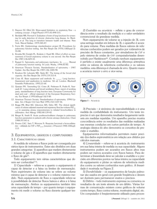 Pereira CAC




 3. Dawson SV, Elliot EA. Wave-speed limitation on expiratory flow – a            2) Exatidão ou acurácia – reflete o grau de concor-
    unifying concept. J Appl Physiol 1977;43:498-515.
                                                                                dância entre o resultado da medição e o valor verdadeiro
 4. Becklake MR, Permutt S. Evaluation of tests of lung functions for screen-
    ing for early detection of chronic obstructive lung disease. In: Mack-
                                                                                convencional da grandeza medida.
    lem, et al. The lung in transition between health and disease. New            Num equipamento de volume se a injeção de 3L com
    York: Marcel Dekker, 1979;345-87.                                           uma seringa resultar em leitura de 3L o aparelho é acura-
 5. Ferris BG. Epidemiology standardization project III. Procedures for         do para volume. Para medidas de fluxos valores de refe-
    pulmonary function testing. Am Rev Respir Dis 1978;118(Suppl 2):            rências conhecidos podem ser gerados por rotâmetros de
    55-88.
                                                                                precisão de fluxos constantes, por simuladores de CVF e
 6. Krowka MJ, Enright PL, Rodarte J, Hyatt RE. Effect of effort on mea-
    surement of forced expiratory volume in one second. Am Rev Respir           pelo sistema de ondas de CVF computadorizadas desen-
    Dis 1987;136:829-33.                                                        volvido por Hankinson(6). Contudo nenhum equipamento
 7. Ruppel G. Spirometry and pulmonary mechanics. In: _____. Manual             é perfeito e existe usualmente uma diferença aritmética
    of pulmonary function testing. St Louis: Mosby, 1994;43-82.                 entre os valores de referência conhecidos e os valores
 8. American Thoracic Society. Standardization of spirometry – 1987             medidos; esta diferença é chamada de erro. Quanto maior
    Update. Am Rev Respir Dis 1987;136:1285-98.
                                                                                a acurácia menor o erro e vice-versa.
 9. Knudson RJ, Lebowitz MD, Slatin RC. The timing of the forced vital
    capacity. Am Rev Respir Dis 1979;119:315-8.
10. Cotes JE. Basic equipment and methods. In: _____. Lung function.
    Assessment and application in medicine. 5th ed. London: Blackwell
    Scientific Publications, 1993;21-64.
11. Quanjer PH, Tammeling GJ, Cotes JE, Pedersen R, Peslin R, Year-
    nault JC. Lung volumes and forced ventilatory flows: report of working
    party, standardization of lung function tests. European Community for
    steel and coal – official statement of the European Respiratory Soci-
    ety. Eur Respir J 1993;6(Suppl 16):5-40.
12. American Thoracic Society. Standardization of spirometry. 1994 Up-
                                                                                Figura 1 – Acurácia
    date. Am J Respir Crit Care Med 1995;152:1107-36.
13. Boggs PB, Bhat KD, Vekorices WA, Debo MS. The clinical signifi-
    cance of volume adjusted maximal mid expiratory flow (iso-volume FEF25-
                                                                                   3) Precisão – é sinônimo de reprodutibilidade e é uma
    75%) in assessing airway responsiveness to inhaled bronchodilator in
    asthmatics. Ann Allergy 1982;48:139-42.                                     medida da confiabilidade do instrumento. Um teste im-
14. Berger R, Smith R. Acute postbronchodilator changes in pulmonary            preciso é um que demonstra resultados largamente variá-
    function parameters in patients with chronic airways obstruction. Chest     veis em medidas repetidas. Um aparelho preciso mostra
    1988;93:541-6.
                                                                                concordância entre os resultados das medidas realizadas
15. Pereira CAC, Sato T, Morrone N. Resposta funcional a broncodilata-
    dor – utilidade da CVF e FEF25-75 (resumo). J Pneumol 1984;10(Supl):
                                                                                nas mesmas condições em curtos períodos de tempo. A
    113.                                                                        analogia clássica do alvo demonstra os conceitos de pre-
                                                                                cisão e exatidão.
3. EQUIPAMENTOS,              GRÁFICOS E COMPUTADORES
                                                                                   Equipamentos informatizados permitem maior preci-
                                                                                são dos dados espirométricos em relação aos obtidos por
3.1. CARACTERÍSTICAS GERAIS                                                     cálculos manuais.
   A medida de volumes e fluxos pode ser conseguida por                            4) Linearidade – refere-se à acurácia do instrumento
vários tipos de instrumentos. Estes são divididos em duas                       em sua faixa inteira de medida ou sua capacidade. Alguns
grandes categorias: 1) aparelhos que medem diretamente                          instrumentos podem ser acurados em fluxos altos mas
o volume de gás e 2) aparelhos que medem diretamente                            podem ser menos acurados com fluxos baixos. Para de-
o fluxo de gás(1).                                                              terminar a linearidade deve-se calcular a exatidão e a pre-
   Todo equipamento tem várias características que de-                          cisão em diferentes pontos na faixa inteira ou capacidade
vem ser conhecidas(1-5):                                                        do equipamento e plotar os valores de referência medi-
   1) Capacidade – refere-se a quanto o equipamento é                           dos contra os valores conhecidos num gráfico. A lineari-
capaz de detectar e a faixa ou limites de mensuração.                           dade é mostrada na Figura 2.
Num espirômetro de volume isto se refere ao volume                                 5) Durabilidade – os equipamentos de função pulmo-
mínimo que é capaz de detectar e o volume máximo me-                            nar são usados em geral com grande freqüência e devem
dido. Num equipamento de fluxo a capacidade refere-se                           ser duráveis para permanecer exatos e precisos.
à possibilidade de detectar fluxos baixos e altos e à faixa                        6) Débito – todo instrumento expressa ou comunica os
de mensuração. Ambos os equipamentos também têm                                 resultados de um teste através de um débito. Várias for-
uma capacidade de tempo – por quanto tempo o equipa-                            mas de comunicação existem como gráficos de volume
mento irá medir o volume ou fluxo durante qualquer tes-                         contra tempo, fluxo contra volume, mostruário digital, etc.
te.                                                                             Um computador é freqüentemente utilizado para proces-
S6                                                                                                          J Pneumol 28(Supl 3) – outubro de 2002
 