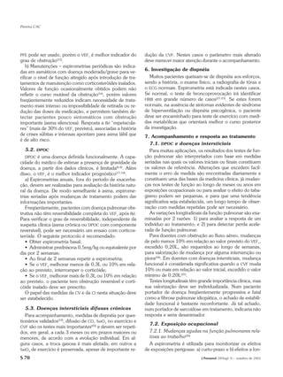 Pereira CAC




PFE  pode ser usado, porém o VEF1 é melhor indicador do        dução da CVF. Nestes casos o parâmetro mais alterado
grau de obstrução(15).                                         deve merecer maior atenção durante o acompanhamento.
   b) Manutenções – espirometrias periódicas são indica-
                                                               6. Investigação de dispnéia
das em asmáticos com doença moderada/grave para ve-
rificar o nível de função atingido após introdução de tra-       Muitos pacientes queixam-se de dispnéia aos esforços,
tamentos de manutenção como corticosteróides inalados.         sendo a história, o exame físico, a radiografia de tórax e
Valores de função ocasionalmente obtidos podem não             o ECG normais. Espirometria está indicada nestes casos.
refletir o curso mutável da obstrução(16), porém valores       Se normal, o teste de broncoprovocação irá identificar
freqüentemente reduzidos indicam necessidade de trata-         HRB em grande número de casos(21-23). Se estes forem
mento mais intenso ou impossibilidade de retirada ou re-       normais, na ausência de sintomas evidentes de síndrome
dução das doses da medicação, e permitem também de-            de hiperventilação ou dispnéia psicogênica, o paciente
tectar pacientes pouco sintomáticos com obstrução              deve ser encaminhado para teste de exercício com medi-
importante (asma silenciosa). Resposta a Bd “espetacula-       das metabólicas que orientará melhor o curso posterior
res” (mais de 30% do VEF1 previsto), associadas a história     da investigação.
de crises súbitas e intensas apontam para asma lábil que       7. Acompanhamento e resposta ao tratamento
é de alto risco.
                                                                  7.1. DPOC e doenças intersticiais
   5.2. DPOC                                                      Para muitas aplicações, os resultados dos testes de fun-
   DPOC é uma doença definida funcionalmente. A capa-          ção pulmonar são interpretados com base em medidas
cidade do médico de estimar a presença de gravidade da         seriadas nas quais os valores iniciais ou finais constituem
doença, a partir dos dados clínicos, é limitada(6-8). Além     os valores de referência. Alterações que excedem facil-
disso, o VEF1 é o melhor indicador prognóstico(17,18).         mente o erro de medida são encontradas diariamente e
   a) Espirometrias anuais, fora do período de exacerba-       constituem uma das bases da medicina clínica; já mudan-
ção, devem ser realizadas para avaliação da história natu-     ças nos testes de função ao longo de meses ou anos em
ral da doença. De modo semelhante à asma, espirome-            exposições ocupacionais ou para avaliar o efeito do taba-
trias seriadas após mudanças de tratamento podem dar           gismo podem ser pequenas, e para que uma tendência
informações importantes.                                       significativa seja estabelecida, um longo tempo de obser-
   Freqüentemente, pacientes com doença pulmonar obs-          vação com medidas repetidas pode ser necessário.
trutiva não têm reversibilidade completa do VEF1 após Bd.         As variações longitudinais da função pulmonar são exa-
Para verificar o grau de reversibilidade, independente da      minadas por 2 razões: 1) para avaliar a resposta de um
suspeita clínica (asma crônica ou DPOC com componente          indivíduo ao tratamento; e 2) para detectar perda acele-
reversível), pode ser necessário um ensaio com corticos-       rada de função pulmonar.
teróide. O seguinte protocolo é recomendado:                      Para doentes com obstrução ao fluxo aéreo, mudanças
   • Obter espirometria basal;                                 de pelo menos 10% em relação ao valor previsto do VEF1,
   • Administrar prednisona 0,5mg/kg ou equivalente por        excedido 0,20L, são requeridos ao longo de semanas,
dia por 2 semanas;                                             para valorização de mudança por alguma intervenção ou
   • Ao final de 2 semanas repetir a espirometria;             piora(24). Em doentes com doenças intersticiais, mudança
   • Se o VEF1 melhorar menos de 0,3L ou 10% em rela-          funcional é considerada significativa quando a CVF muda
ção ao previsto, interromper o corticóide;                     10% ou mais em relação ao valor inicial, excedido o valor
   • Se o VEF1 melhorar mais de 0,3L ou 10% em relação         mínimo de 0,20L(25).
ao previsto, o paciente tem obstrução reversível e corti-         Testes longitudinais têm grande importância clínica, mas
cóide inalado deve ser prescrito.                              sua valorização deve ser individualizada. Num paciente
   O papel das medidas da CV e da CI nesta situação deve       portador de doença freqüentemente progressiva e fatal
ser estabelecido.                                              como a fibrose pulmonar idiopática, o achado de estabili-
                                                               dade funcional é bastante reconfortante. Já tal achado,
   5.3. Doenças intersticiais difusas crônicas                 num portador de sarcoidose em tratamento, indicaria não
   Para acompanhamento, medidas de dispnéia por ques-          resposta e seria desanimador.
tionários validados(19), difusão de CO, SatO2 no exercício e
                                                                 7.2. Exposição ocupacional
CVF são os testes mais importantes(20) e devem ser repeti-
dos, em geral, a cada 3 meses ou em prazos maiores ou            7.2.1. Mudanças agudas na função pulmonares rela-
menores, de acordo com a evolução individual. Em al-             tivas ao trabalho(26)
guns casos, a troca gasosa é mais afetada; em outros a           A espirometria é utilizada para monitorizar os efeitos
SatO2 de exercício é preservada, apesar de importante re-      de exposições perigosas: a) curto-prazo e b) efeitos a lon-
S 70                                                                                       J Pneumol 28(Supl 3) – outubro de 2002
 
