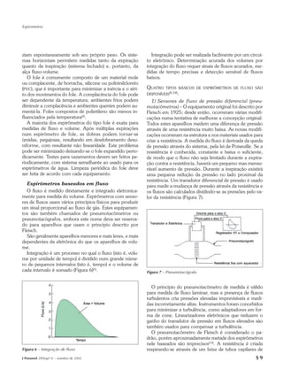 Espirometria




ziam espontaneamente sob seu próprio peso. Os siste-            Integração pode ser realizada facilmente por um circui-
mas horizontais permitem medidas tanto da expiração          to eletrônico. Determinação acurada dos volumes por
quanto da inspiração (sistema fechado) e, portanto, da       integração do fluxo requer sinais de fluxos acurados, me-
alça fluxo-volume.                                           didas de tempo precisas e detecção sensível de fluxos
   O fole é comumente composto de um material mole           baixos.
ou complacente, de borracha, silicone ou polivinilcloreto
(PVC), que é importante para minimizar a inércia e o atri-   QUATRO    TIPOS BÁSICOS DE ESPIRÔMETROS DE FLUXO SÃO
to dos movimentos do fole. A complacência do fole pode       DISPONÍVEIS(8,18):
ser dependente da temperatura; ambientes frios podem            1) Sensores de fluxo de pressão diferencial (pneu-
diminuir a complacência e ambientes quentes podem au-        motacômetros) – O equipamento original foi descrito por
mentá-la. Foles compostos de polietileno são menos in-       Fleisch em 1925; desde então, ocorreram várias modifi-
fluenciados pela temperatura(8).                             cações numa tentativa de melhorar a concepção original.
   A maioria dos espirômetros do tipo fole é exata para      Todos estes aparelhos medem uma diferença de pressão
medidas de fluxo e volume. Após múltiplas expirações         através de uma resistência muito baixa. As novas modifi-
num espirômetro de fole, as dobras podem tornar-se           cações ocorreram na estrutura e nos materiais usados para
úmidas, pegajosas, resultando em desdobramento desu-         criar a resistência. A medida do fluxo é derivada da queda
niforme, com resultante não linearidade. Este problema       de pressão através do sistema, pela lei de Poiseuille. Se a
pode ser minimizado deixando-se o fole expandido perio-      resistência é conhecida, constante e baixa o suficiente,
dicamente. Testes para vazamentos devem ser feitos pe-       de modo que o fluxo não seja limitado durante a expira-
riodicamente, com sistema semelhante ao usado para os        ção contra a resistência, haverá um pequeno mas mensu-
espirômetros de água. Limpeza periódica do fole deve         rável aumento de pressão. Durante a inspiração existirá
ser feita de acordo com cada equipamento.                    uma pequena redução da pressão no lado proximal da
                                                             resistência. Um transdutor diferencial de pressão é usado
  Espirômetros baseados em fluxo                             para medir a mudança de pressão através da resistência e
  O fluxo é medido diretamente e integrado eletronica-       os fluxos são calculados dividindo-se as pressões pelo va-
mente para medida do volume. Espirômetros com senso-         lor da resistência (Figura 7).
res de fluxos usam vários princípios físicos para produzir
um sinal proporcional ao fluxo de gás. Estes equipamen-
tos são também chamados de pneumotacômetros ou
pneumotacógrafos, embora este nome deva ser reserva-
do para aparelhos que usam o princípio descrito por
Fleisch.
  São geralmente aparelhos menores e mais leves, e mais
dependentes da eletrônica do que os aparelhos de volu-
me.
  Integração é um processo no qual o fluxo (isto é, volu-
me por unidade de tempo) é dividido num grande núme-
ro de pequenos intervalos (isto é, tempo) e o volume de
cada intervalo é somado (Figura 6)(5).                       Figura 7 – Pneumotacógrafo


                                                               O princípio do pneumotacômetro de medida é válido
                                                             para medida de fluxo laminar, mas a presença de fluxos
                                                             turbulentos cria pressões elevadas imprevisíveis e medi-
                                                             das incorretamente altas. Instrumentos foram concebidos
                                                             para minimizar a turbulência, como adaptadores em for-
                                                             ma de cone. Linearizadores eletrônicos que reduzem o
                                                             ganho do transdutor de pressão em fluxos elevados são
                                                             também usados para compensar a turbulência.
                                                               O pneumotacômetro de Fleisch é considerado o pa-
                                                             drão, porém aproximadamente metade dos espirômetros
                                                             nele baseados são imprecisos(19). A resistência é criada
Figura 6 – Integração de fluxo                               respirando-se através de um feixe de tubos capilares de
J Pneumol 28(Supl 3) – outubro de 2002                                                                              S9
 