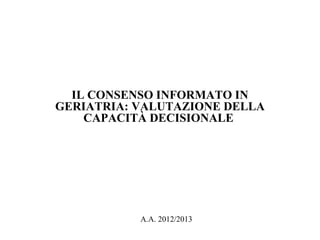 IL CONSENSO INFORMATO IN
GERIATRIA: VALUTAZIONE DELLA
CAPACITÀ DECISIONALE
A.A. 2012/2013
 