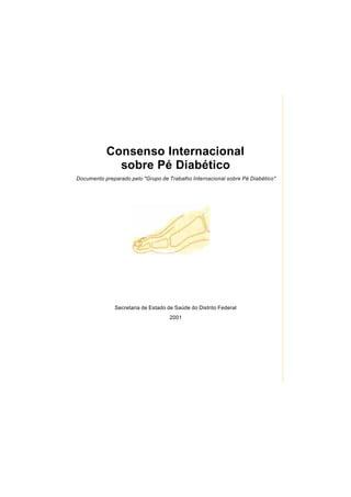 Consenso Internacional
sobre Pé Diabético
Documento preparado pelo "Grupo de Trabalho Internacional sobre Pé Diabético"
Secretaria de Estado de Saúde do Distrito Federal
2001
 