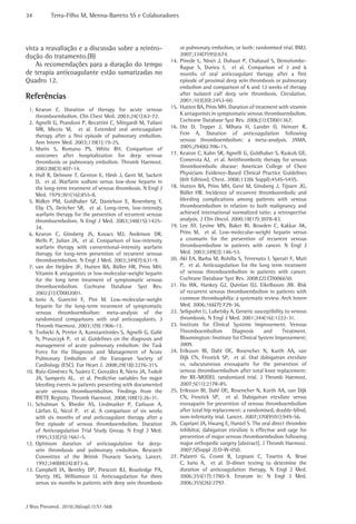 34         Terra-Filho M, Menna-Barreto SS e Colaboradores




vista a reavaliação e a discussão sobre a reintro-                    or pulmonary embolism, or both: randomised trial. BMJ.
dução do tratamento.(B)                                               2007;334(7595):674.
                                                                14.   Pinede L, Ninet J, Duhaut P, Chabaud S, Demolombe-
    As recomendações para a duração do tempo                          Rague S, Durieu I, et al. Comparison of 3 and 6
de terapia anticoagulante estão sumarizadas no                        months of oral anticoagulant therapy after a first
Quadro 12.                                                            episode of proximal deep vein thrombosis or pulmonary
                                                                      embolism and comparison of 6 and 12 weeks of therapy
                                                                      after isolated calf deep vein thrombosis. Circulation.
Referências                                                           2001;103(20):2453-60.
 1. Kearon C. Duration of therapy for acute venous              15.   Hutten BA, Prins MH. Duration of treatment with vitamin
    thromboembolism. Clin Chest Med. 2003;24(1):63-72.                K antagonists in symptomatic venous thromboembolism.
 2. Agnelli G, Prandoni P, Becattini C, Silingardi M, Taliani         Cochrane Database Syst Rev. 2006;(1):CD001367.
    MR, Miccio M, et al. Extended oral anticoagulant            16.   Ost D, Tepper J, Mihara H, Lander O, Heinzer R,
    therapy after a first episode of pulmonary embolism.              Fein A. Duration of anticoagulation following
    Ann Intern Med. 2003;139(1):19-25.                                venous thromboembolism: a meta-analysis. JAMA.
 3. Murin S, Romano PS, White RH. Comparison of                       2005;294(6):706-15.
    outcomes after hospitalization for deep venous              17.   Kearon C, Kahn SR, Agnelli G, Goldhaber S, Raskob GE,
    thrombosis or pulmonary embolism. Thromb Haemost.                 Comerota AJ, et al. Antithrombotic therapy for venous
    2002;88(3):407-14.                                                thromboembolic disease: American College of Chest
 4. Hull R, Delmore T, Genton E, Hirsh J, Gent M, Sackett             Physicians Evidence-Based Clinical Practice Guidelines
    D, et al. Warfarin sodium versus low-dose heparin in              (8th Edition). Chest. 2008;133(6 Suppl):454S-545S.
    the long-term treatment of venous thrombosis. N Engl J      18.   Hutten BA, Prins MH, Gent M, Ginsberg J, Tijssen JG,
    Med. 1979;301(16):855-8.                                          Büller HR. Incidence of recurrent thromboembolic and
 5. Ridker PM, Goldhaber SZ, Danielson E, Rosenberg Y,                bleeding complications among patients with venous
    Eby CS, Deitcher SR, et al. Long-term, low-intensity              thromboembolism in relation to both malignancy and
    warfarin therapy for the prevention of recurrent venous           achieved international normalized ratio: a retrospective
    thromboembolism. N Engl J Med. 2003;348(15):1425-                 analysis. J Clin Oncol. 2000;18(17):3078-83.
    34.                                                         19.   Lee AY, Levine MN, Baker RI, Bowden C, Kakkar AK,
 6. Kearon C, Ginsberg JS, Kovacs MJ, Anderson DR,                    Prins M, et al. Low-molecular-weight heparin versus
    Wells P, Julian JA, et al. Comparison of low-intensity            a coumarin for the prevention of recurrent venous
    warfarin therapy with conventional-intensity warfarin             thromboembolism in patients with cancer. N Engl J
    therapy for long-term prevention of recurrent venous              Med. 2003;349(2):146-53.
    thromboembolism. N Engl J Med. 2003;349(7):631-9.           20.   Akl EA, Barba M, Rohilla S, Terrenato I, Sperati F, Muti
 7. van der Heijden JF, Hutten BA, Büller HR, Prins MH.               P, et al. Anticoagulation for the long term treatment
    Vitamin K antagonists or low-molecular-weight heparin             of venous thromboembolism in patients with cancer.
    for the long term treatment of symptomatic venous                 Cochrane Database Syst Rev. 2008;(2):CD006650.
    thromboembolism. Cochrane Database Syst Rev.                21.   Ho WK, Hankey GJ, Quinlan DJ, Eikelboom JW. Risk
    2002;(1):CD002001.                                                of recurrent venous thromboembolism in patients with
 8. Iorio A, Guercini F, Pini M. Low-molecular-weight                 common thrombophilia: a systematic review. Arch Intern
    heparin for the long-term treatment of symptomatic                Med. 2006;166(7):729-36.
    venous thromboembolism: meta-analysis of the                22.   Seligsohn U, Lubetsky A. Genetic susceptibility to venous
    randomized comparisons with oral anticoagulants. J                thrombosis. N Engl J Med. 2001;344(16):1222-31.
    Thromb Haemost. 2003;1(9):1906-13.                          23.   Institute for Clinical Systems Improvement. Venous
 9. Torbicki A, Perrier A, Konstantinides S, Agnelli G, Galiè         Thromboembolism          Diagnosis     and     Treatment.
    N, Pruszczyk P, et al. Guidelines on the diagnosis and            Bloomington: Institute for Clinical System Improvement;
    management of acute pulmonary embolism: the Task                  2009.
    Force for the Diagnosis and Management of Acute             24.   Eriksson BI, Dahl OE, Rosencher N, Kurth AA, van
    Pulmonary Embolism of the European Society of                     Dijk CN, Frostick SP, et al. Oral dabigatran etexilate
    Cardiology (ESC). Eur Heart J. 2008;29(18):2276-315.              vs. subcutaneous enoxaparin for the prevention of
10. Ruíz-Giménez N, Suárez C, González R, Nieto JA, Todolí            venous thromboembolism after total knee replacement:
    JA, Samperiz AL, et al. Predictive variables for major            the RE-MODEL randomized trial. J Thromb Haemost.
    bleeding events in patients presenting with documented            2007;5(11):2178-85.
    acute venous thromboembolism. Findings from the             25.   Eriksson BI, Dahl OE, Rosencher N, Kurth AA, van Dijk
    RIETE Registry. Thromb Haemost. 2008;100(1):26-31.                CN, Frostick SP, et al. Dabigatran etexilate versus
11. Schulman S, Rhedin AS, Lindmarker P, Carlsson A,                  enoxaparin for prevention of venous thromboembolism
    Lärfars G, Nicol P, et al. A comparison of six weeks              after total hip replacement: a randomised, double-blind,
    with six months of oral anticoagulant therapy after a             non-inferiority trial. Lancet. 2007;370(9591):949-56.
    first episode of venous thromboembolism. Duration           26.   Capriani JA, Hwang E, Hantel S. The oral direct thrombin
    of Anticoagulation Trial Study Group. N Engl J Med.               inhibitor, dabigatran etexilate is effective and sage for
    1995;332(25):1661-5.                                              prevention of major venous thromboembolism following
12. Optimum duration of anticoagulation for deep-                     major orthopedic surgery [abstract]. J Thromb Haemost.
    vein thrombosis and pulmonary embolism. Research                  2007;5(Suppl 2):O-W-050.
    Committee of the British Thoracic Society. Lancet.          27.   Palareti G, Cosmi B, Legnani C, Tosetto A, Brusi
    1992;340(8824):873-6.                                             C, Iorio A, et al. D-dimer testing to determine the
13. Campbell IA, Bentley DP, Prescott RJ, Routledge PA,               duration of anticoagulation therapy. N Engl J Med.
    Shetty HG, Williamson IJ. Anticoagulation for three               2006;355(17):1780-9. Erratum in: N Engl J Med.
    versus six months in patients with deep vein thrombosis           2006;355(26):2797.



J Bras Pneumol. 2010;36(supl.1):S1-S68
 