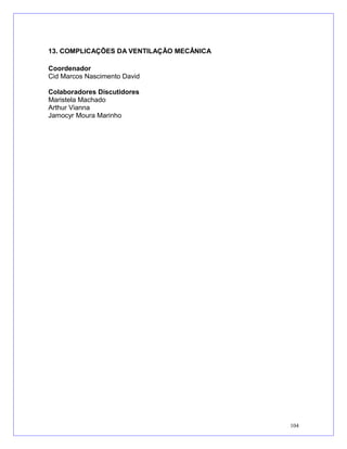 13. COMPLICAÇÕES DA VENTILAÇÃO MECÂNICA
Coordenador
Cid Marcos Nascimento David
Colaboradores Discutidores
Maristela Machado
Arthur Vianna
Jamocyr Moura Marinho
104
 