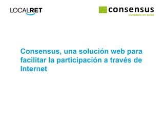 Consensus, una solución web para facilitar la participación a través de Internet 