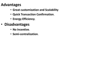 Advantages
• Great customization and Scalability
• Quick Transaction Confirmation.
• Energy Efficiency.
• Disadvantages
• No Incentive.
• Semi-centralization.
 