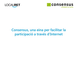 Consensus, una eina per facilitar la
participació a través d’Internet
 