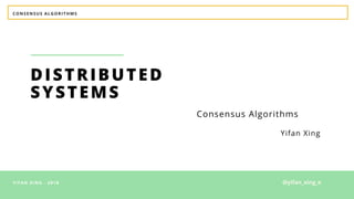 CONSENSUS ALGORITHMS
YIFAN XING - 2018
DISTRIBUTED
SYSTEMS
Yifan Xing
Consensus Algorithms
@yifan_xing_e
 