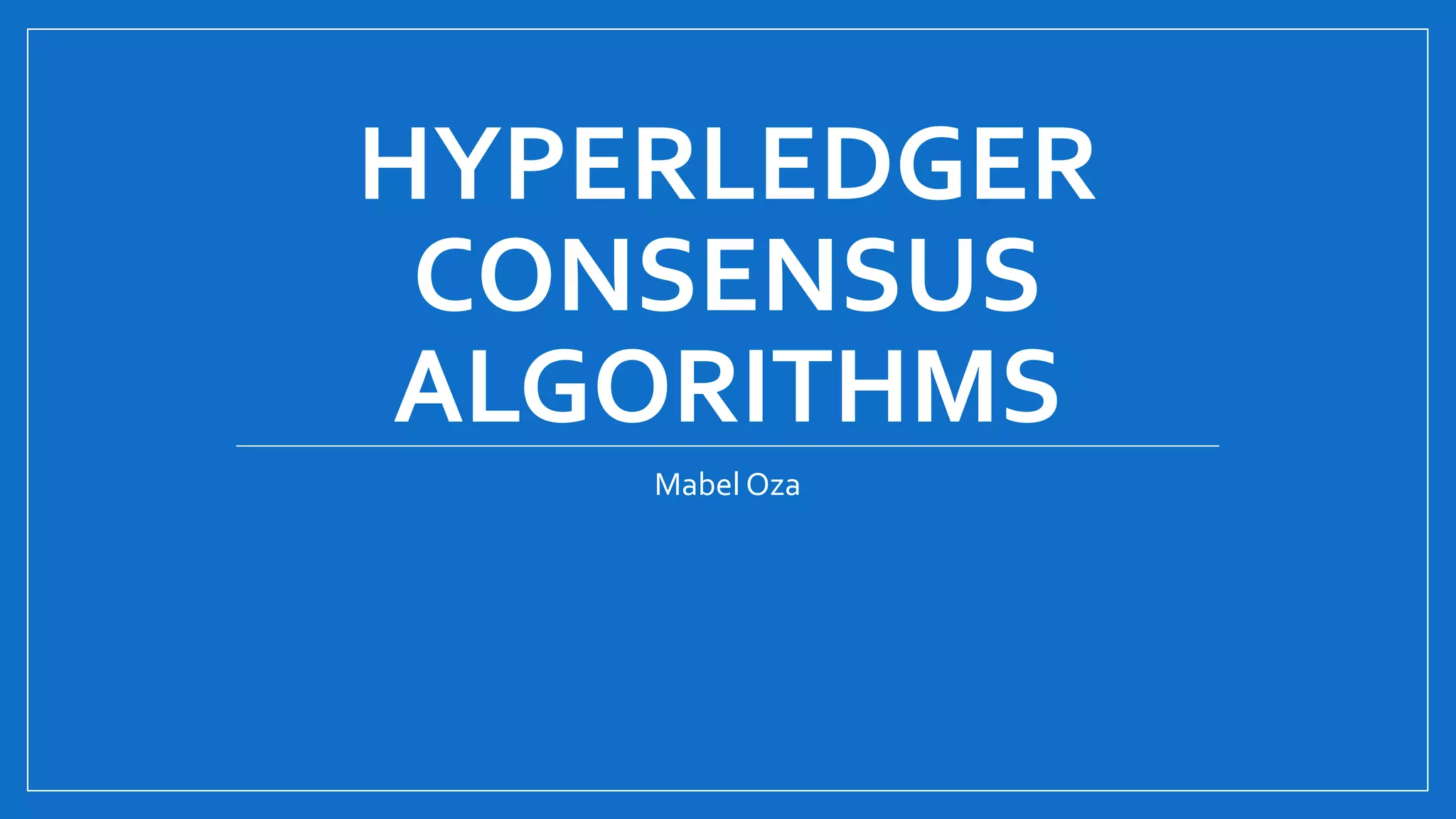 HYPERLEDGER
CONSENSUS
ALGORITHMS
Mabel Oza
 