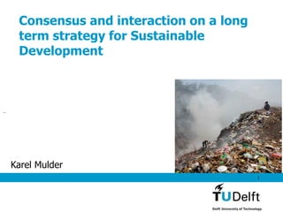 Consensus and interaction on a long
 term strategy for Sustainable
 Development




Karel Mulder
                                       1
 