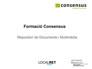 Formació Consensus Repositori de Documents i Multimèdia amb el suport de: 