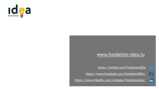 10
www.fondation-idea.lu
https://twitter.com/FondationIDEA
https://www.facebook.com/FondationIDEA/
https://www.linkedin.com/company/fondationidea/
 