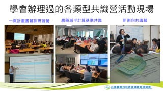 10
學會辦理過的各類型共識營活動現場
一頁計畫書輔訓研習營 農藥減半計算基準共識 新南向共識營
 