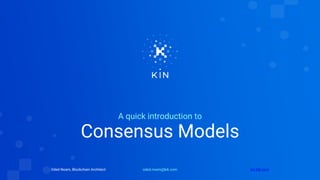 Consensus Models
A quick introduction to
oded.noam@kik.comOded Noam, Blockchain Architect kin.kik.com
 