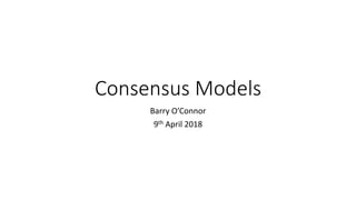Consensus Models
Barry O’Connor
9th April 2018
 