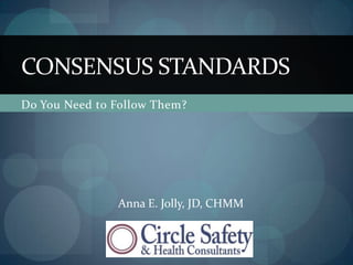 Do You Need to Follow Them? Consensus Standards Anna E. Jolly, JD, CHMM 