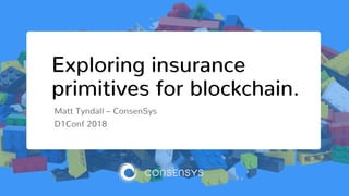 Exploring insurance
primitives for blockchain.
Matt Tyndall – ConsenSys
D1Conf 2018
 