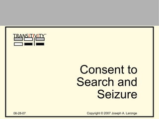 Copyright  ©  2007 Joseph A. Laronge TRANS I T I V I TY ™ Consent to Search and Seizure 06-28-07 