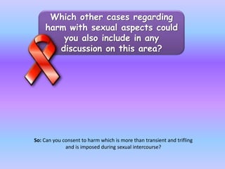 Which other cases regarding harm with sexual aspects could you also include in any discussion on this area?So: Can you consent to harm which is more than transient and trifling and is imposed during sexual intercourse?