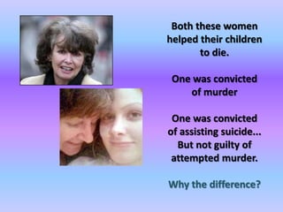 Both these women helped their children to die. One was convicted of murderOne was convicted of assisting suicide... But not guilty of attempted murder.Why the difference?