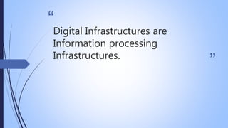 “
”
Digital Infrastructures are
Information processing
Infrastructures.
 